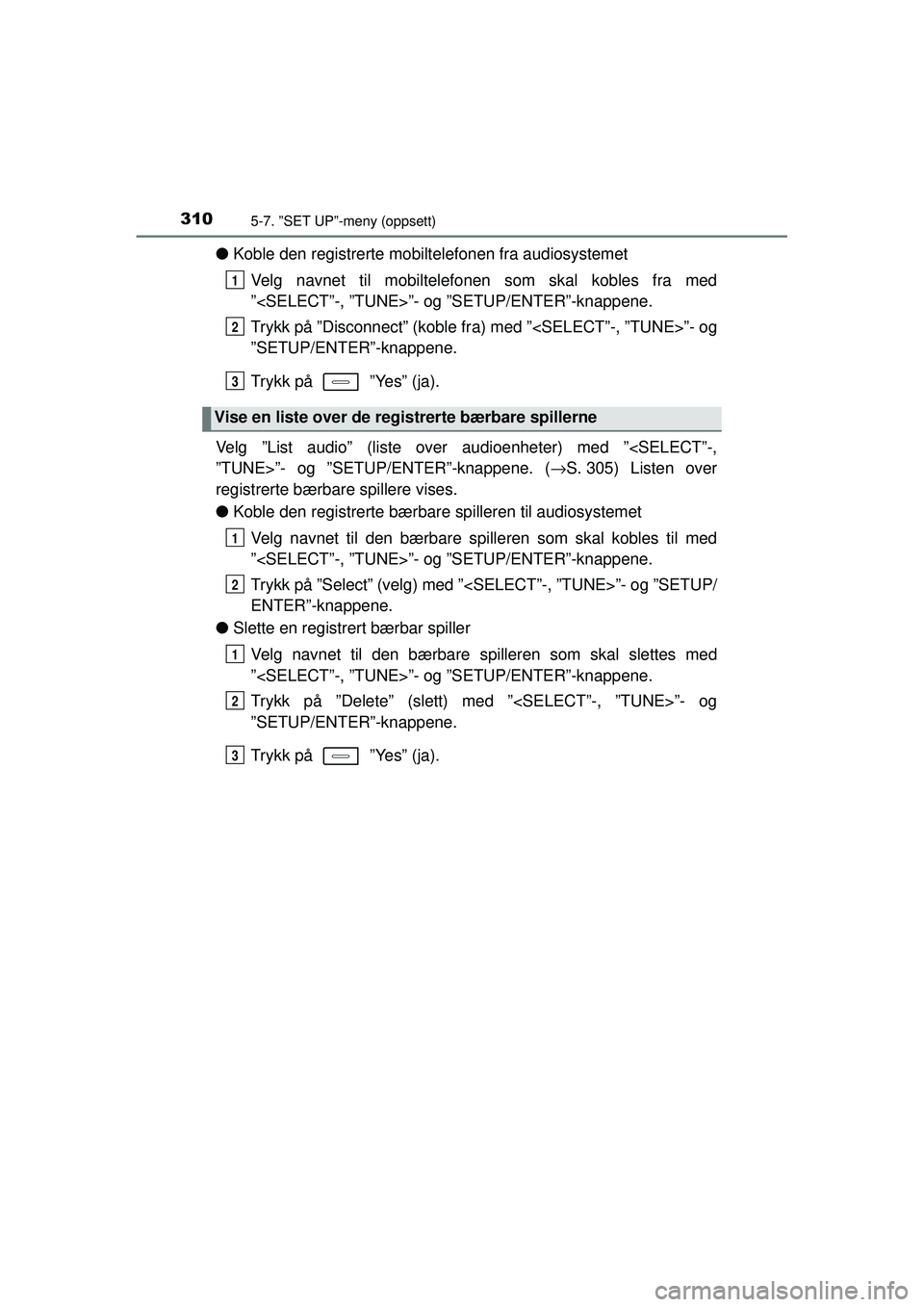TOYOTA AURIS HYBRID 2015 Instruksjoner for bruk (in Norwegian) 3105-7. ”SET UP”-meny (oppsett)
OM12J68NO
●Koble den registrerte mobilt elefonen fra audiosystemet
Velg navnet til mobiltelefonen som skal kobles fra med
”<SELECT”-, ”TUNE>”- og ”SETUP TOYOTA AURIS HYBRID 2015 Instruksjoner for bruk (in Norwegian) 3105-7. ”SET UP”-meny (oppsett)
OM12J68NO
●Koble den registrerte mobilt elefonen fra audiosystemet
Velg navnet til mobiltelefonen som skal kobles fra med
”<SELECT”-, ”TUNE>”- og ”SETUP