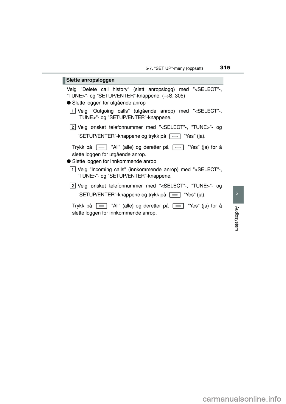 TOYOTA AURIS HYBRID 2015 Instruksjoner for bruk (in Norwegian) 3155-7. ”SET UP”-meny (oppsett)
OM12J68NO
5
Audiosystem
Velg ”Delete call history” (slett anropslogg) med ”<SELECT”-,
”TUNE>”- og ”SETUP/ENTER”-knappene. (→S. 305)
● Slette log TOYOTA AURIS HYBRID 2015 Instruksjoner for bruk (in Norwegian) 3155-7. ”SET UP”-meny (oppsett)
OM12J68NO
5
Audiosystem
Velg ”Delete call history” (slett anropslogg) med ”<SELECT”-,
”TUNE>”- og ”SETUP/ENTER”-knappene. (→S. 305)
● Slette log