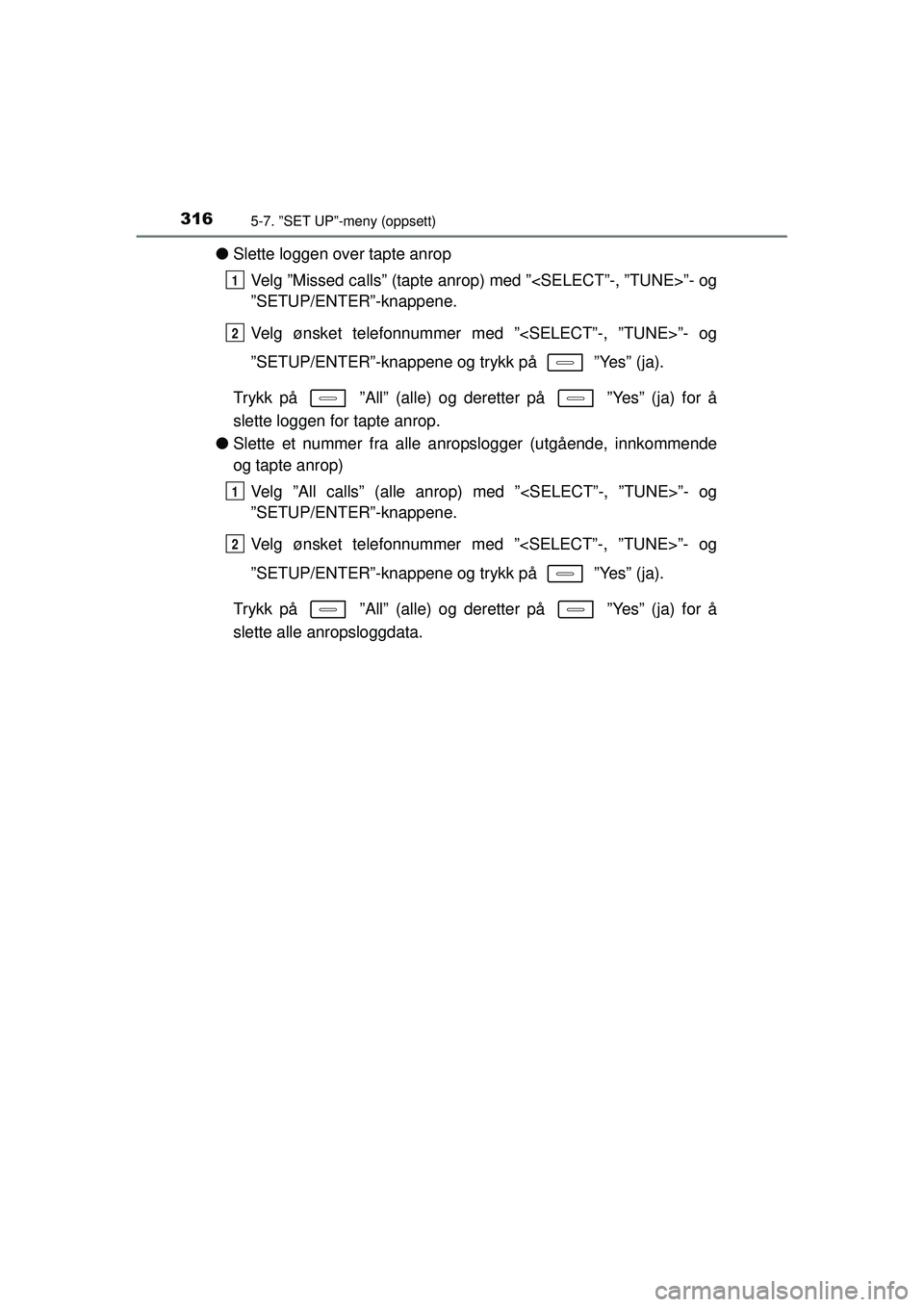TOYOTA AURIS HYBRID 2015 Instruksjoner for bruk (in Norwegian) 3165-7. ”SET UP”-meny (oppsett)
OM12J68NO
●Slette loggen over tapte anrop
Velg ”Missed calls” (tapte anrop) med ”<SELECT”-, ”TUNE>”- og
”SETUP/ENTER”-knappene.
Velg ønsket telef TOYOTA AURIS HYBRID 2015 Instruksjoner for bruk (in Norwegian) 3165-7. ”SET UP”-meny (oppsett)
OM12J68NO
●Slette loggen over tapte anrop
Velg ”Missed calls” (tapte anrop) med ”<SELECT”-, ”TUNE>”- og
”SETUP/ENTER”-knappene.
Velg ønsket telef