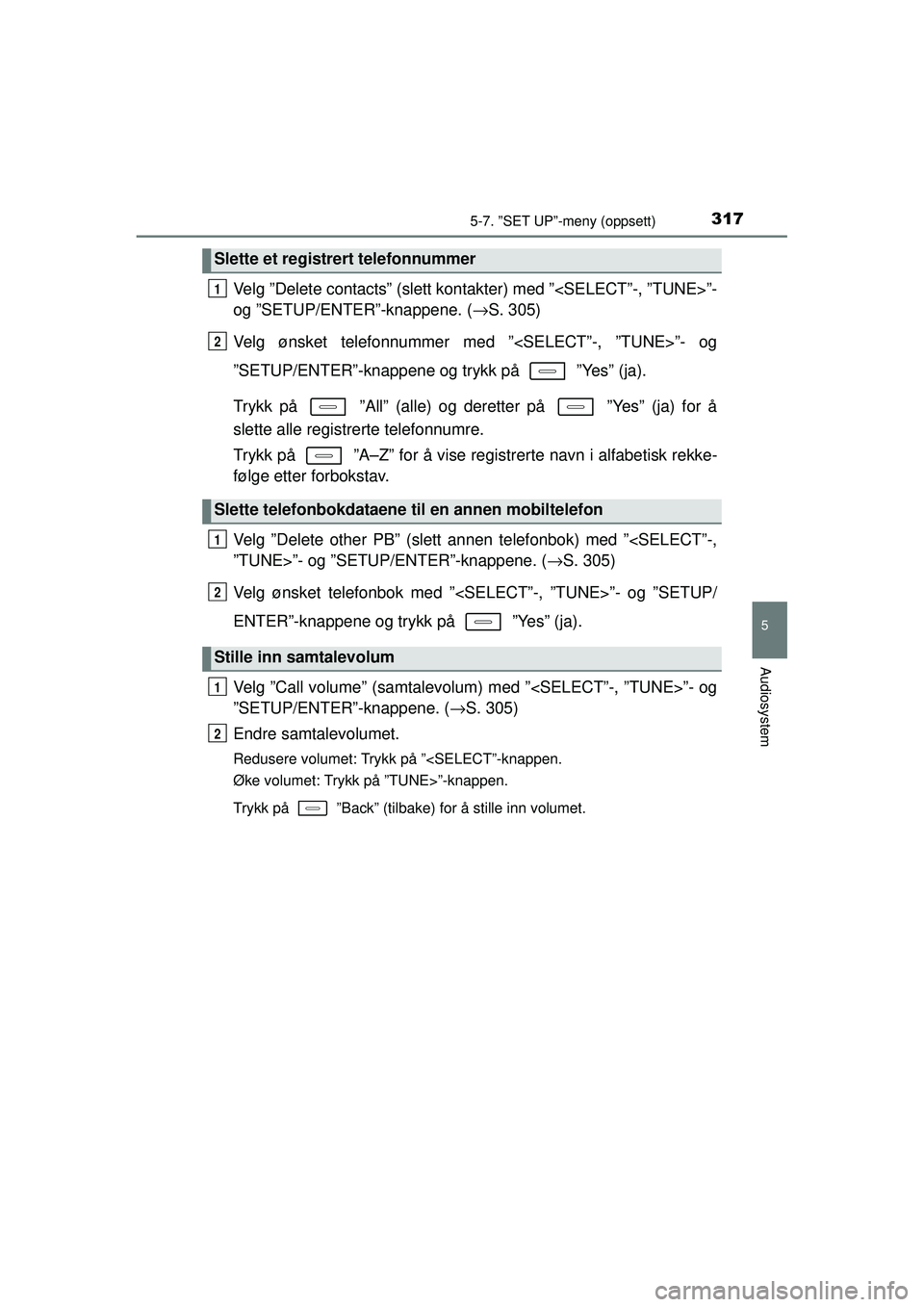TOYOTA AURIS HYBRID 2015 Instruksjoner for bruk (in Norwegian) 3175-7. ”SET UP”-meny (oppsett)
OM12J68NO
5
Audiosystem
Velg ”Delete contacts” (slett kontakter) med ”<SELECT”-, ”TUNE>”-
og ”SETUP/ENTER”-knappene. ( →S. 305)
Velg ønsket telef TOYOTA AURIS HYBRID 2015 Instruksjoner for bruk (in Norwegian) 3175-7. ”SET UP”-meny (oppsett)
OM12J68NO
5
Audiosystem
Velg ”Delete contacts” (slett kontakter) med ”<SELECT”-, ”TUNE>”-
og ”SETUP/ENTER”-knappene. ( →S. 305)
Velg ønsket telef