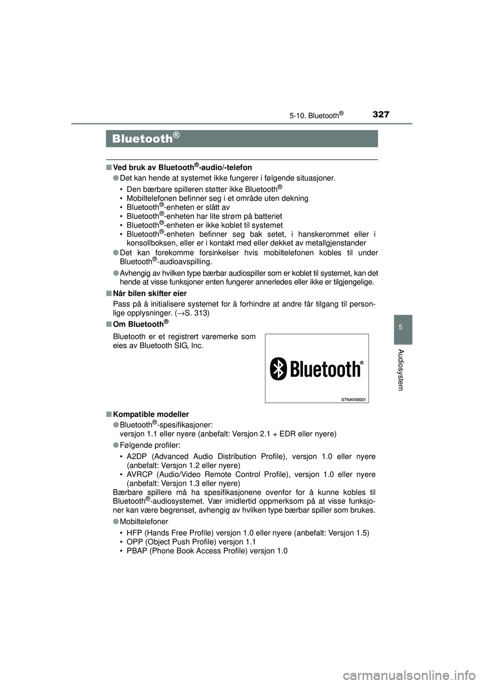 TOYOTA AURIS HYBRID 2015 Instruksjoner for bruk (in Norwegian) 327
OM12J68NO
5
Audiosystem
5-10. Bluetooth®
■Ved bruk av Bluetooth®-audio/-telefon
● Det kan hende at systemet ikke fungerer i følgende situasjoner.
• Den bærbare spilleren støtter ikke Bl TOYOTA AURIS HYBRID 2015 Instruksjoner for bruk (in Norwegian) 327
OM12J68NO
5
Audiosystem
5-10. Bluetooth®
■Ved bruk av Bluetooth®-audio/-telefon
● Det kan hende at systemet ikke fungerer i følgende situasjoner.
• Den bærbare spilleren støtter ikke Bl