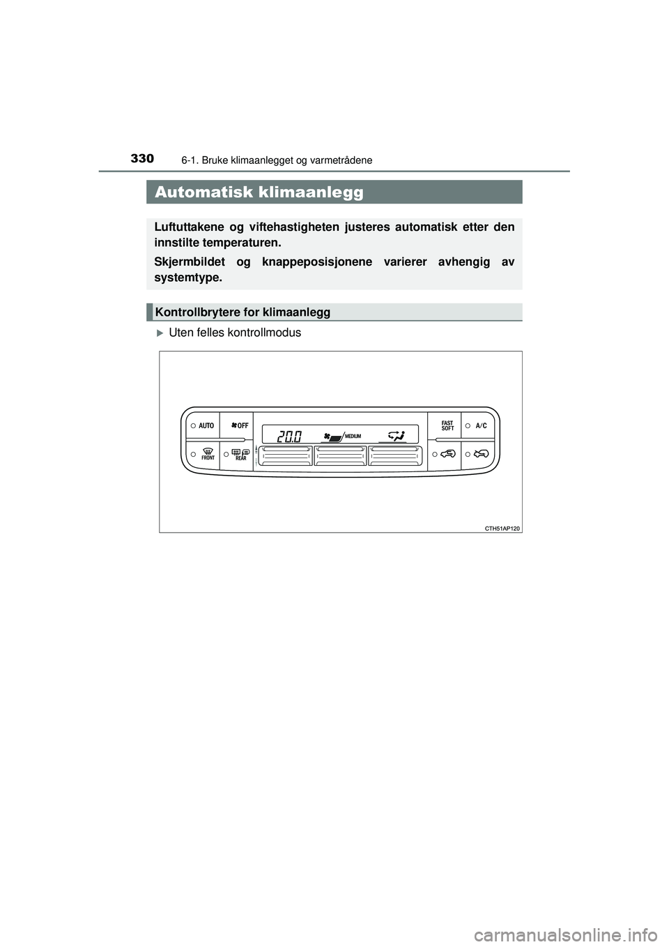 TOYOTA AURIS HYBRID 2015  Instruksjoner for bruk (in Norwegian) 330
OM12J68NO
6-1. Bruke klimaanlegget og varmetrådene
�XUten felles kontrollmodus
 Automatisk klimaanlegg
Luftuttakene og viftehastigheten justeres automatisk etter den
innstilte temperaturen.
Skjer