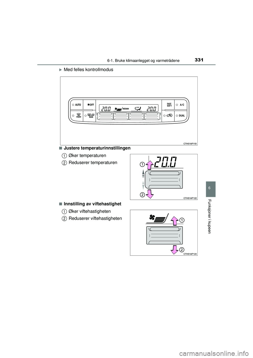 TOYOTA AURIS HYBRID 2015  Instruksjoner for bruk (in Norwegian) 3316-1. Bruke klimaanlegget og varmetrådene
OM12J68NO
6
Funksjoner i kupeen
�XMed felles kontrollmodus
■Justere temperaturinnstillingenØker temperaturen
Reduserer temperaturen
■Innstilling av vi