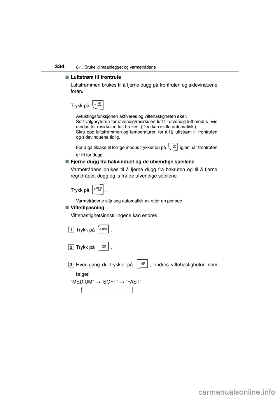 TOYOTA AURIS HYBRID 2015  Instruksjoner for bruk (in Norwegian) 3346-1. Bruke klimaanlegget og varmetrådene
OM12J68NO■
Luftstrøm til frontrute
Luftstrømmen brukes til å fjerne dugg på frontruten og sidevinduene
foran.
Trykk på  .
Avfuktingsfunksjonen aktiv