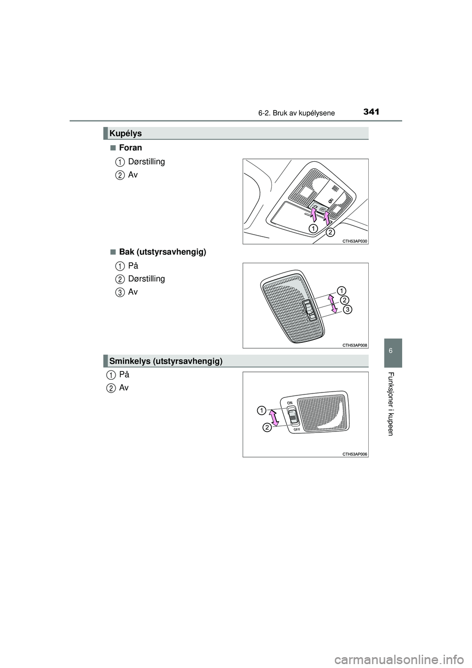 TOYOTA AURIS HYBRID 2015  Instruksjoner for bruk (in Norwegian) 3416-2. Bruk av kupélysene
OM12J68NO
6
Funksjoner i kupeen
■ForanDørstilling
Av
■Bak (utstyrsavhengig)På
Dørstilling
Av
På
Av
Kupélys
1
2
1
2
3
Sminkelys (utstyrsavhengig)
1
2
OM12J68NO.book