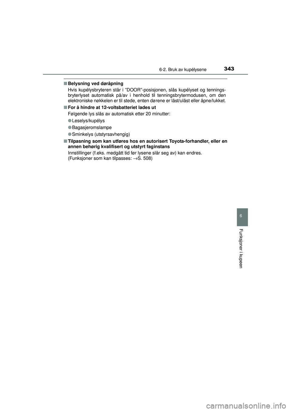 TOYOTA AURIS HYBRID 2015  Instruksjoner for bruk (in Norwegian) 3436-2. Bruk av kupélysene
OM12J68NO
6
Funksjoner i kupeen
■Belysning ved døråpning
Hvis kupélysbryteren står i ”DOOR”-posisjonen, slås kupélyset og tennings-
bryterlyset automatisk på/a