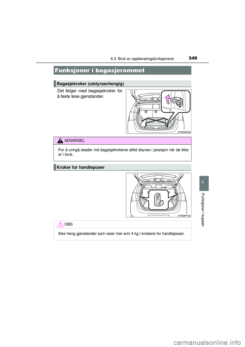 TOYOTA AURIS HYBRID 2015  Instruksjoner for bruk (in Norwegian) 3496-3. Bruk av oppbevaringsfunksjonene
OM12J68NO
6
Funksjoner i kupeen
Det følger med bagasjekroker for
å feste løse gjenstander.
Funksjoner i bagasjerommet
Bagasjekroker (utstyrsavhengig)
ADVARSE