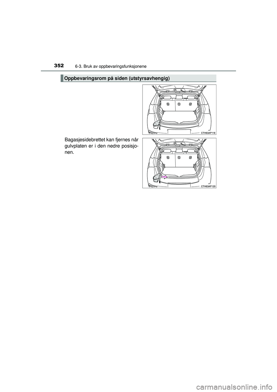 TOYOTA AURIS HYBRID 2015  Instruksjoner for bruk (in Norwegian) 3526-3. Bruk av oppbevaringsfunksjonene
OM12J68NO
Bagasjesidebrettet kan fjernes når
gulvplaten er i den nedre posisjo-
nen.
Oppbevaringsrom på siden (utstyrsavhengig)
OM12J68NO.book  Page 352  Frid