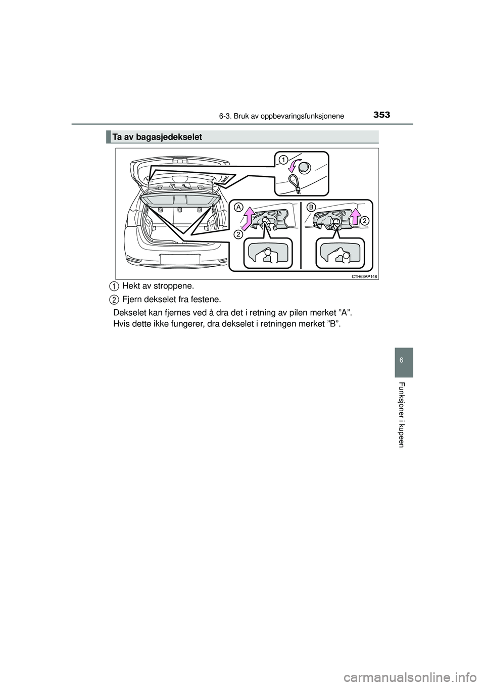 TOYOTA AURIS HYBRID 2015  Instruksjoner for bruk (in Norwegian) 3536-3. Bruk av oppbevaringsfunksjonene
OM12J68NO
6
Funksjoner i kupeen
Hekt av stroppene.
Fjern dekselet fra festene.
Dekselet kan fjernes ved å dra de t i retning av pilen merket ”A”.
Hvis dett