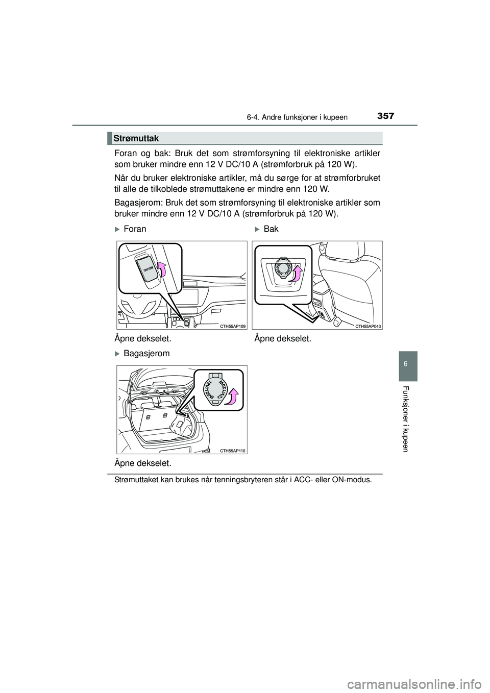 TOYOTA AURIS HYBRID 2015  Instruksjoner for bruk (in Norwegian) 3576-4. Andre funksjoner i kupeen
OM12J68NO
6
Funksjoner i kupeen
Foran og bak: Bruk det som strømforsyning til elektroniske artikler
som bruker mindre enn 12 V DC/10 A (strømforbruk på 120 W).
Nå