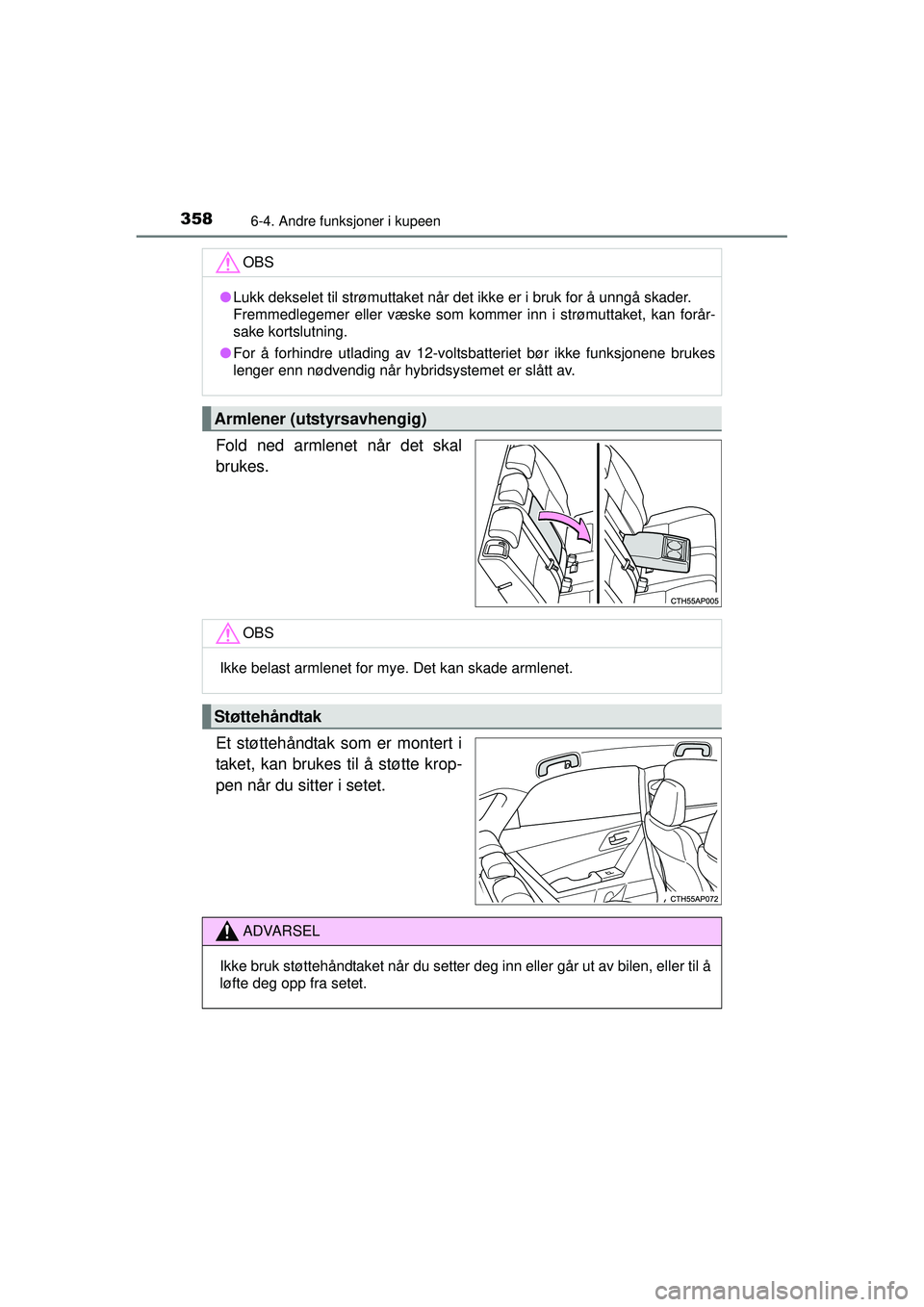 TOYOTA AURIS HYBRID 2015  Instruksjoner for bruk (in Norwegian) 3586-4. Andre funksjoner i kupeen
OM12J68NO
Fold ned armlenet når det skal
brukes.
Et støttehåndtak som er montert i
taket, kan brukes til å støtte krop-
pen når du sitter i setet.
OBS
●Lukk d