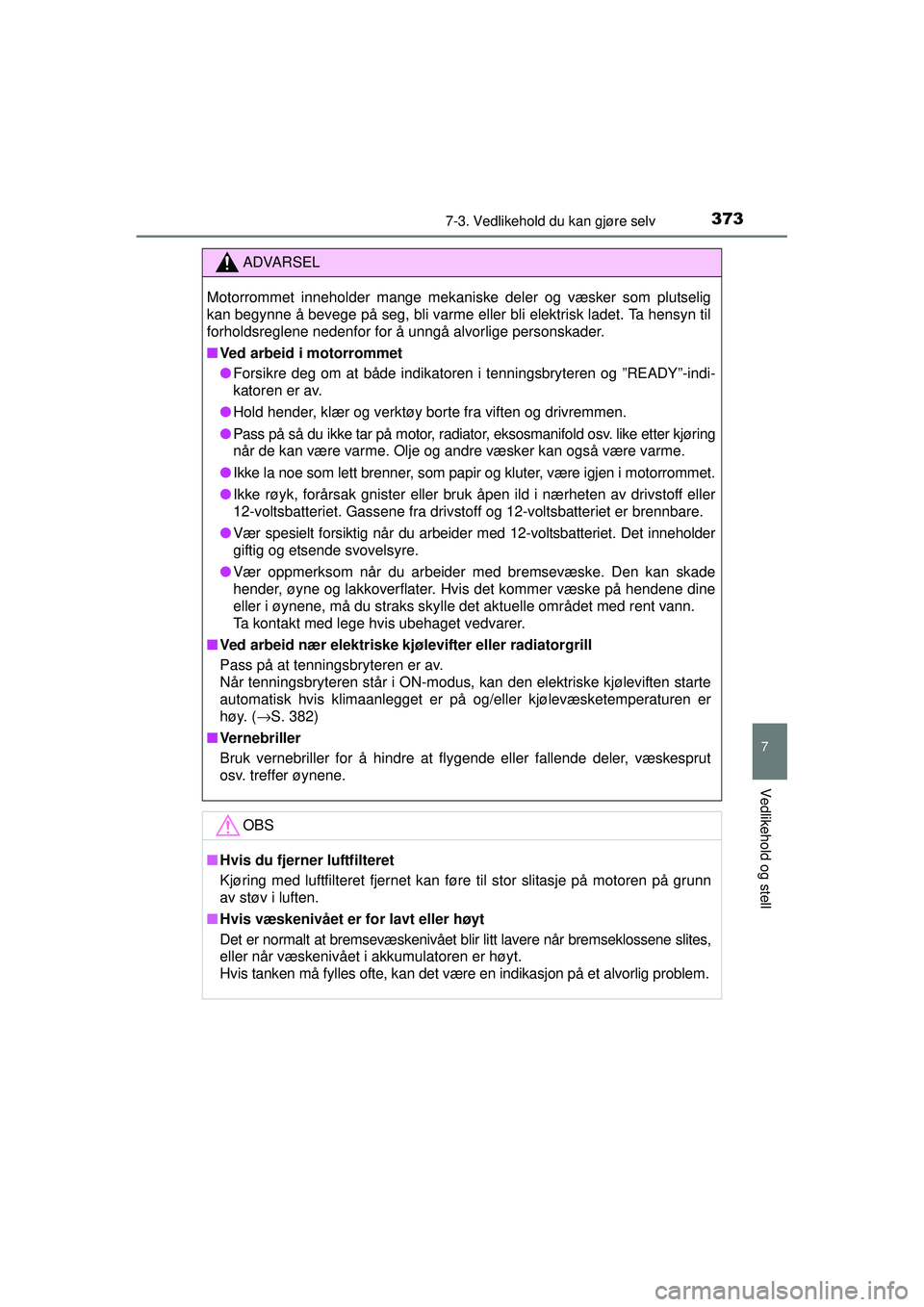 TOYOTA AURIS HYBRID 2015  Instruksjoner for bruk (in Norwegian) 3737-3. Vedlikehold du kan gjøre selv
OM12J68NO
7
Vedlikehold og stell
ADVARSEL
Motorrommet inneholder mange mekaniske deler og væsker som plutselig
kan begynne å bevege på seg, bli varme eller bl