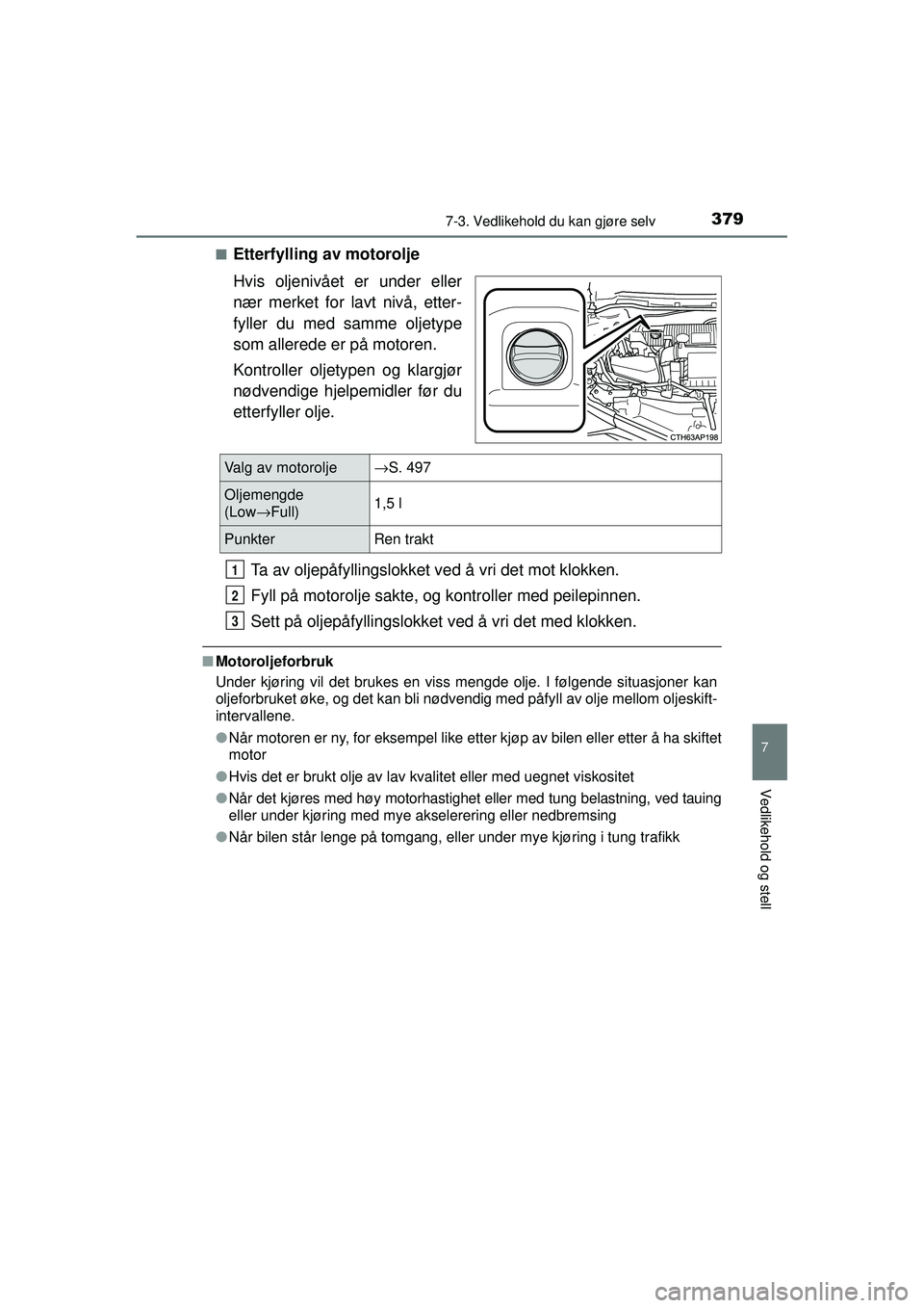 TOYOTA AURIS HYBRID 2015  Instruksjoner for bruk (in Norwegian) 3797-3. Vedlikehold du kan gjøre selv
OM12J68NO
7
Vedlikehold og stell
■Etterfylling av motorolje
Hvis oljenivået er under eller
nær merket for lavt nivå, etter-
fyller du med samme oljetype
som