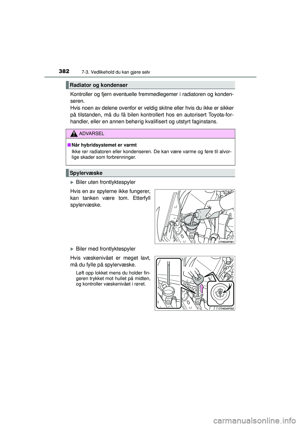 TOYOTA AURIS HYBRID 2015  Instruksjoner for bruk (in Norwegian) 3827-3. Vedlikehold du kan gjøre selv
OM12J68NO
Kontroller og fjern eventuelle fremmedlegemer i radiatoren og konden-
seren. 
Hvis noen av delene ovenfor er veldig skitne eller hvis du ikke er sikker