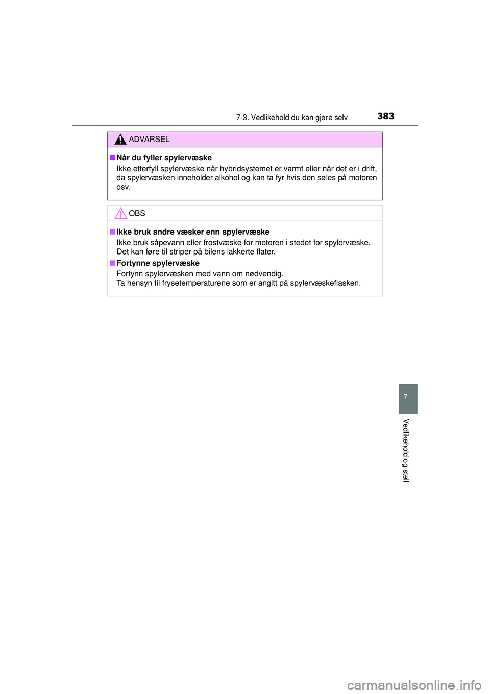 TOYOTA AURIS HYBRID 2015  Instruksjoner for bruk (in Norwegian) 3837-3. Vedlikehold du kan gjøre selv
OM12J68NO
7
Vedlikehold og stell
ADVARSEL
■ Når du fyller spylervæske
Ikke etterfyll spylervæske når hybridsystemet er varmt eller når det er i drift,
da 