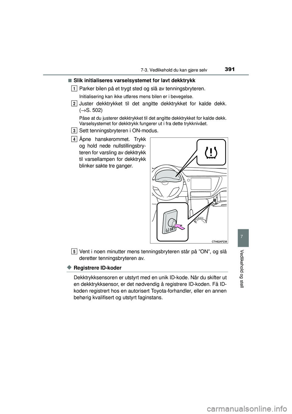 TOYOTA AURIS HYBRID 2015 Instruksjoner for bruk (in Norwegian) 3917-3. Vedlikehold du kan gjøre selv
OM12J68NO
7
Vedlikehold og stell
■Slik initialiseres varselsystemet for lavt dekktrykkParker bilen på et trygt sted og slå av tenningsbryteren.
Initialiserin TOYOTA AURIS HYBRID 2015 Instruksjoner for bruk (in Norwegian) 3917-3. Vedlikehold du kan gjøre selv
OM12J68NO
7
Vedlikehold og stell
■Slik initialiseres varselsystemet for lavt dekktrykkParker bilen på et trygt sted og slå av tenningsbryteren.
Initialiserin