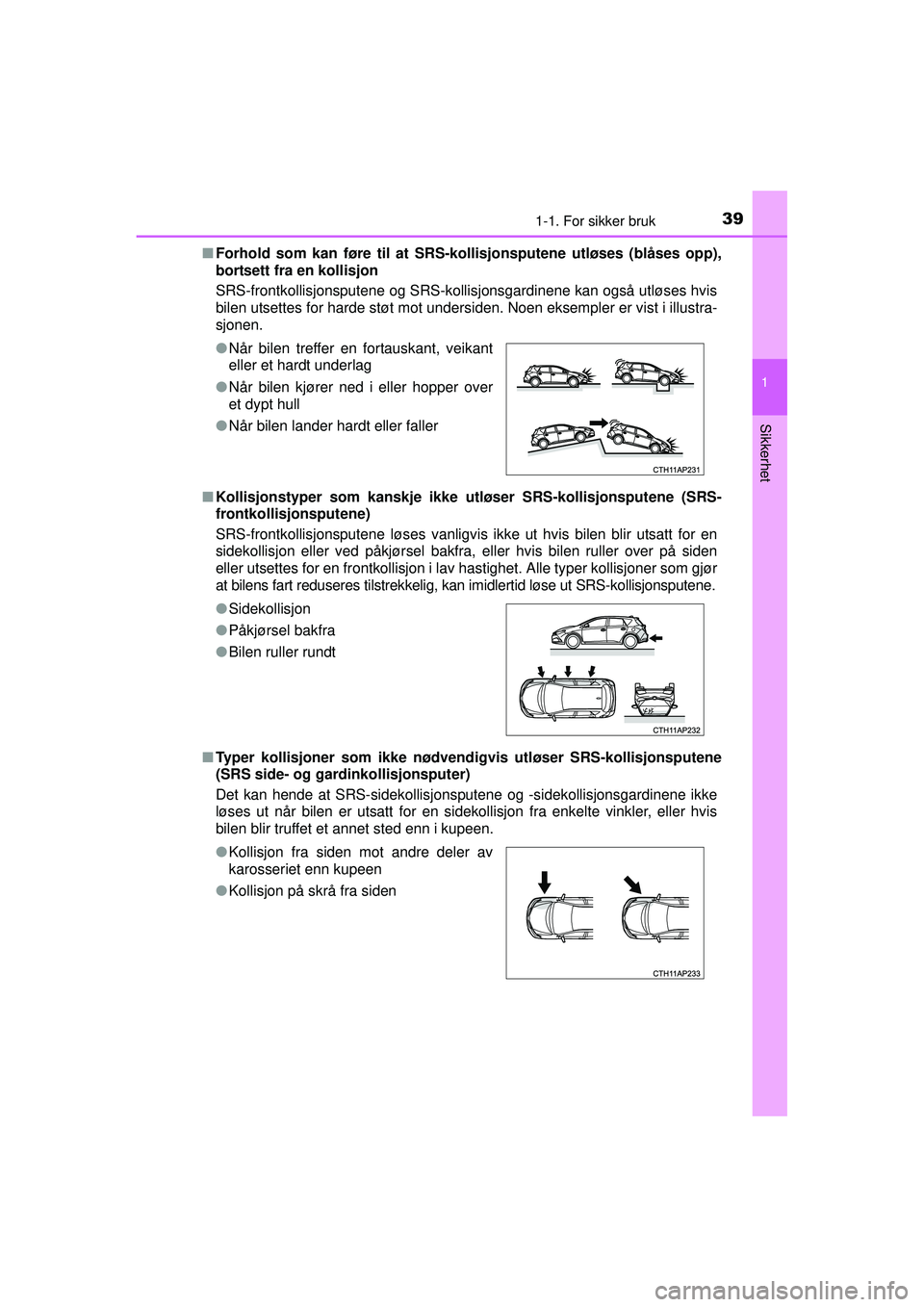 TOYOTA AURIS HYBRID 2015 Instruksjoner for bruk (in Norwegian) 391-1. For sikker bruk
1
Sikkerhet
OM12J68NO■
Forhold som kan føre til at SRS- kollisjonsputene utløses (blåses opp),
bortsett fra en kollisjon
SRS-frontkollisjonsputene og SRS-kollisjonsgardinen TOYOTA AURIS HYBRID 2015 Instruksjoner for bruk (in Norwegian) 391-1. For sikker bruk
1
Sikkerhet
OM12J68NO■
Forhold som kan føre til at SRS- kollisjonsputene utløses (blåses opp),
bortsett fra en kollisjon
SRS-frontkollisjonsputene og SRS-kollisjonsgardinen