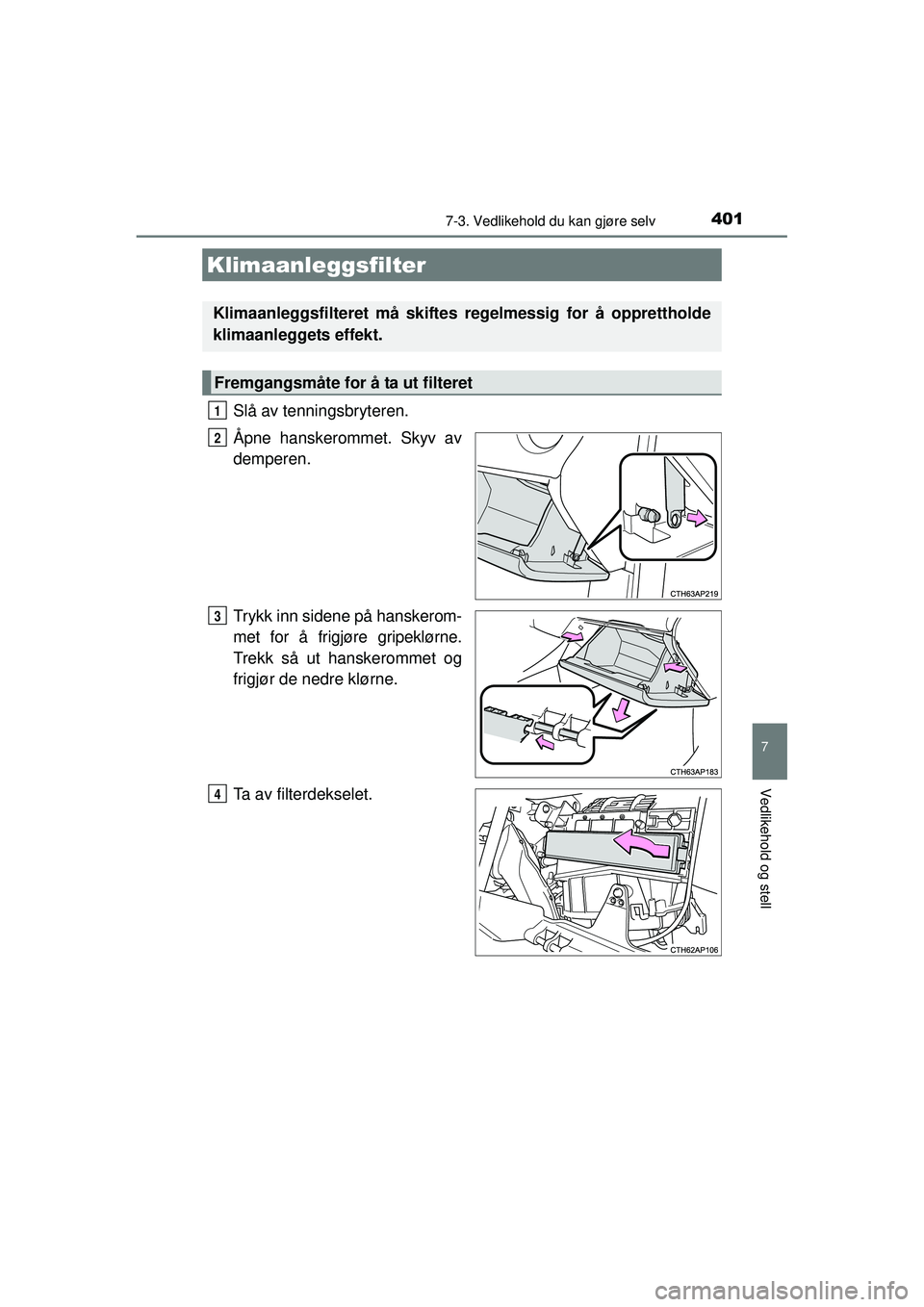 TOYOTA AURIS HYBRID 2015  Instruksjoner for bruk (in Norwegian) 4017-3. Vedlikehold du kan gjøre selv
OM12J68NO
7
Vedlikehold og stell
Slå av tenningsbryteren.
Åpne hanskerommet. Skyv av
demperen.
Trykk inn sidene på hanskerom-
met for å frigjøre gripeklørn