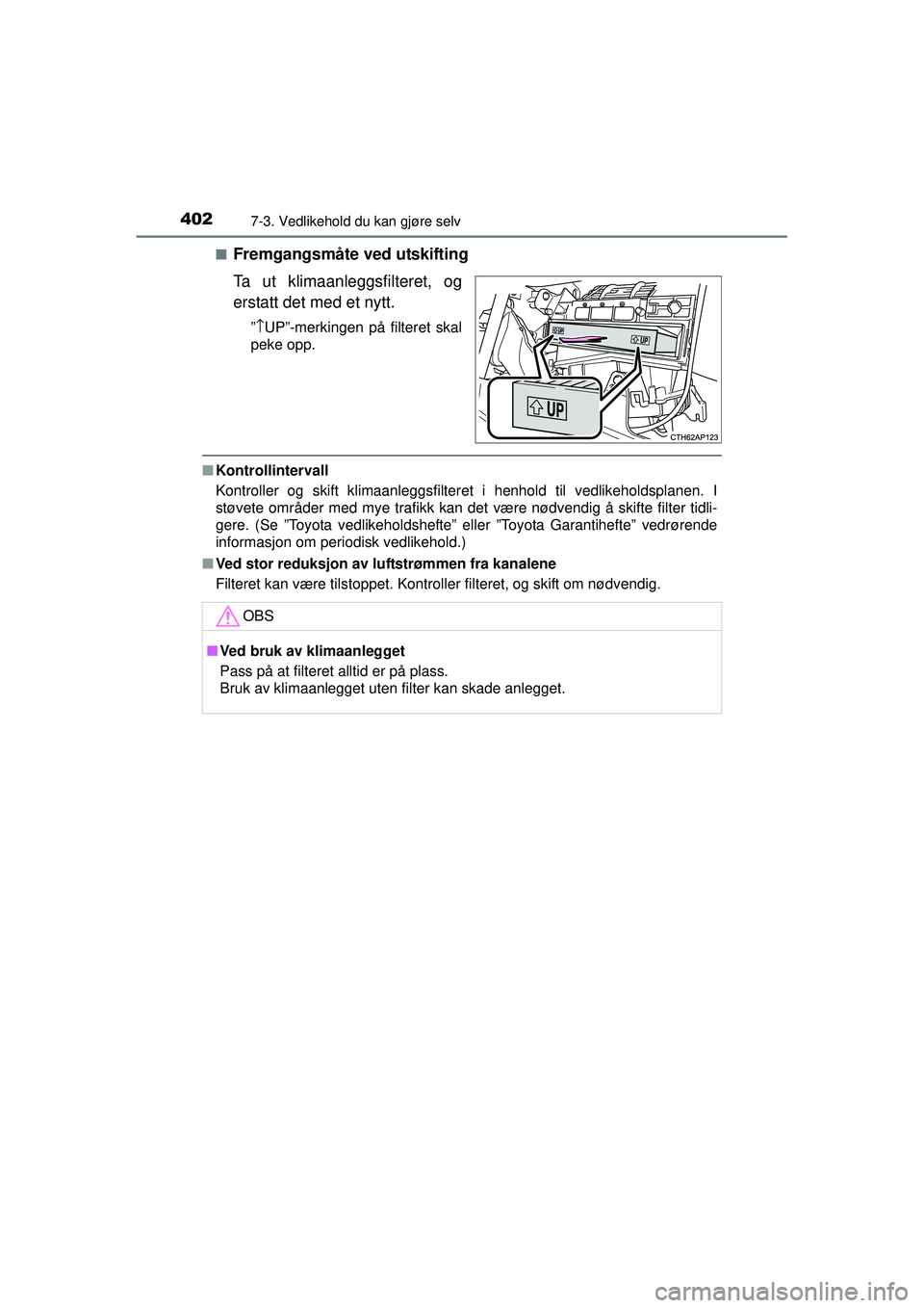 TOYOTA AURIS HYBRID 2015  Instruksjoner for bruk (in Norwegian) 4027-3. Vedlikehold du kan gjøre selv
OM12J68NO■
Fremgangsmåte ved utskifting
Ta ut klimaanleggsfilteret, og
erstatt det med et nytt.
”
↑ UP”-merkingen på filteret skal
peke opp.
■ Kontro