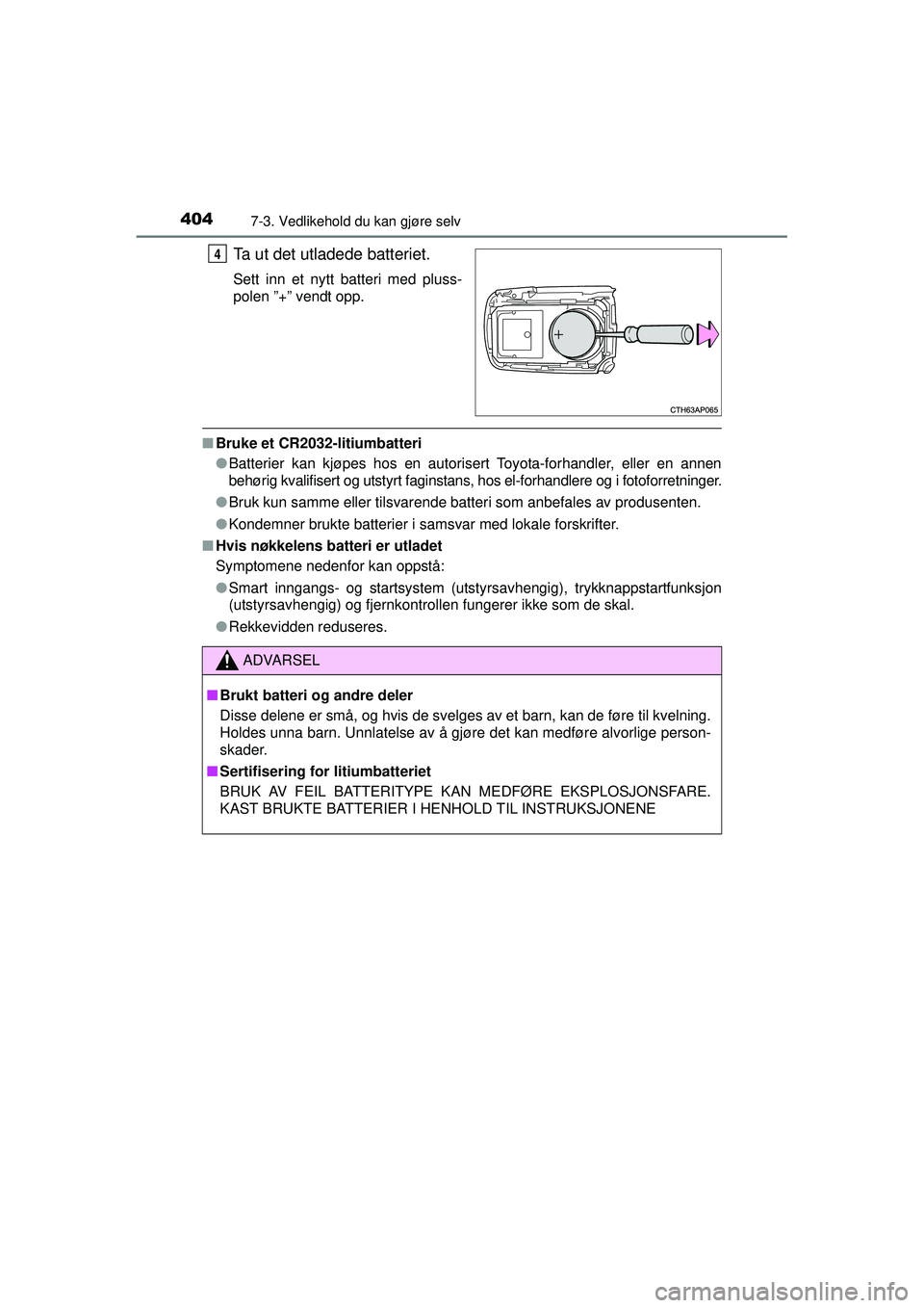 TOYOTA AURIS HYBRID 2015  Instruksjoner for bruk (in Norwegian) 4047-3. Vedlikehold du kan gjøre selv
OM12J68NO
Ta ut det utladede batteriet.
Sett inn et nytt batteri med pluss-
polen ”+” vendt opp.
■Bruke et CR2032-litiumbatteri
●Batterier kan kjøpes ho
