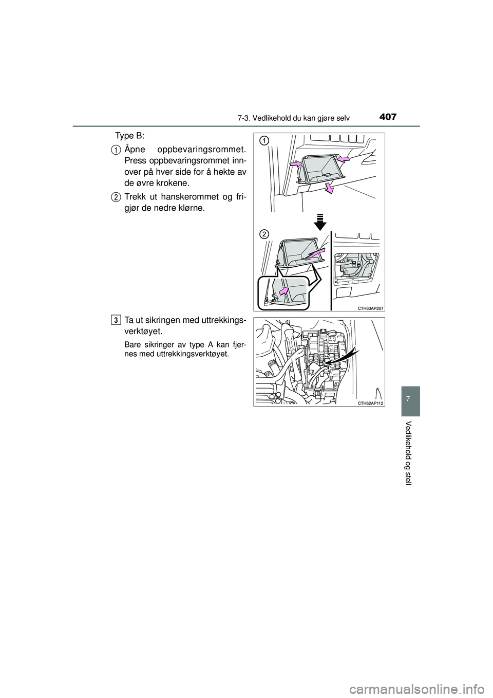TOYOTA AURIS HYBRID 2015  Instruksjoner for bruk (in Norwegian) 4077-3. Vedlikehold du kan gjøre selv
OM12J68NO
7
Vedlikehold og stell
Ty p e  B :Åpne oppbevaringsrommet.
Press oppbevaringsrommet inn-
over på hver side for å hekte av
de øvre krokene.
Trekk ut
