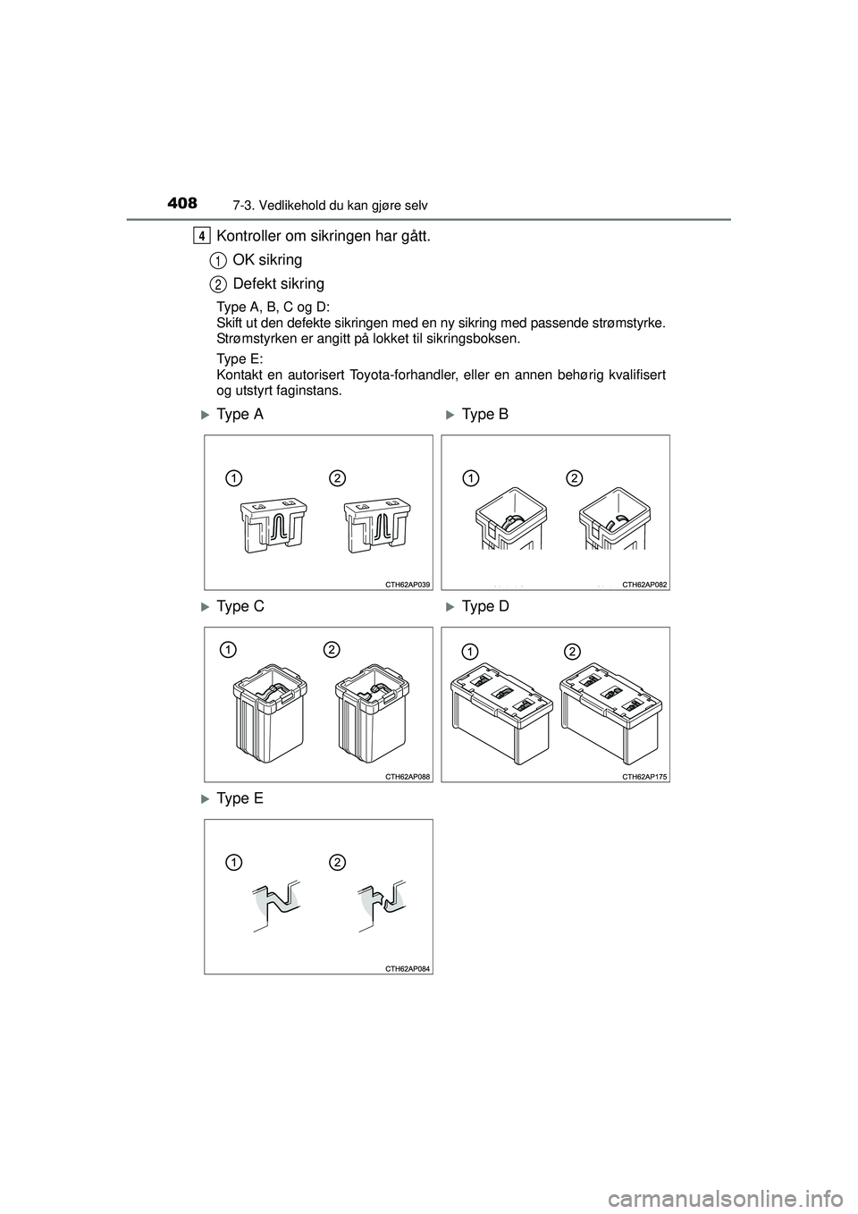TOYOTA AURIS HYBRID 2015  Instruksjoner for bruk (in Norwegian) 4087-3. Vedlikehold du kan gjøre selv
OM12J68NO
Kontroller om sikringen har gått.OK sikring
Defekt sikring
Type A, B, C og D:
Skift ut den defekte sikringen med en ny sikring med passende strømstyr