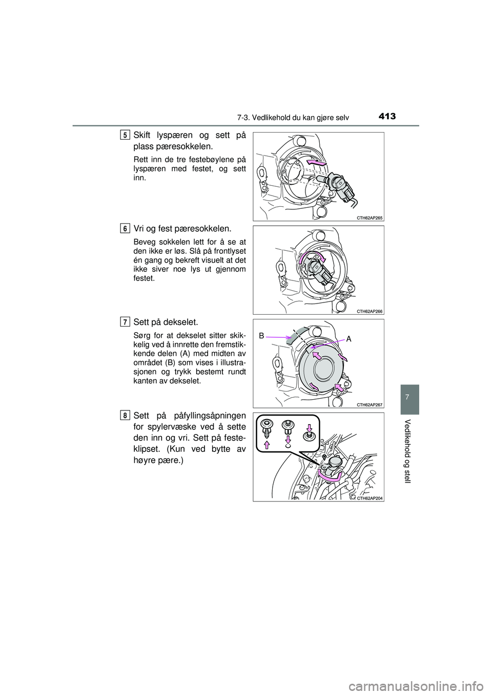 TOYOTA AURIS HYBRID 2015  Instruksjoner for bruk (in Norwegian) 4137-3. Vedlikehold du kan gjøre selv
OM12J68NO
7
Vedlikehold og stell
Skift lyspæren og sett på
plass pæresokkelen.
Rett inn de tre festebøylene på
lyspæren med festet, og sett
inn.
Vri og fes