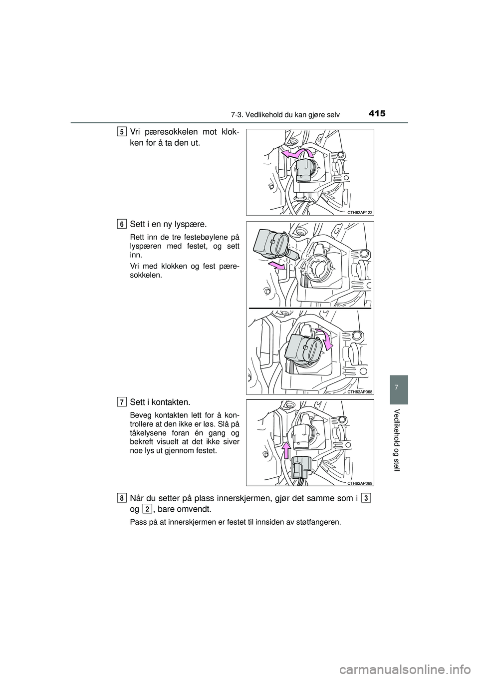 TOYOTA AURIS HYBRID 2015  Instruksjoner for bruk (in Norwegian) 4157-3. Vedlikehold du kan gjøre selv
OM12J68NO
7
Vedlikehold og stell
Vri pæresokkelen mot klok-
ken for å ta den ut.
Sett i en ny lyspære.
Rett inn de tre festebøylene på
lyspæren med festet,