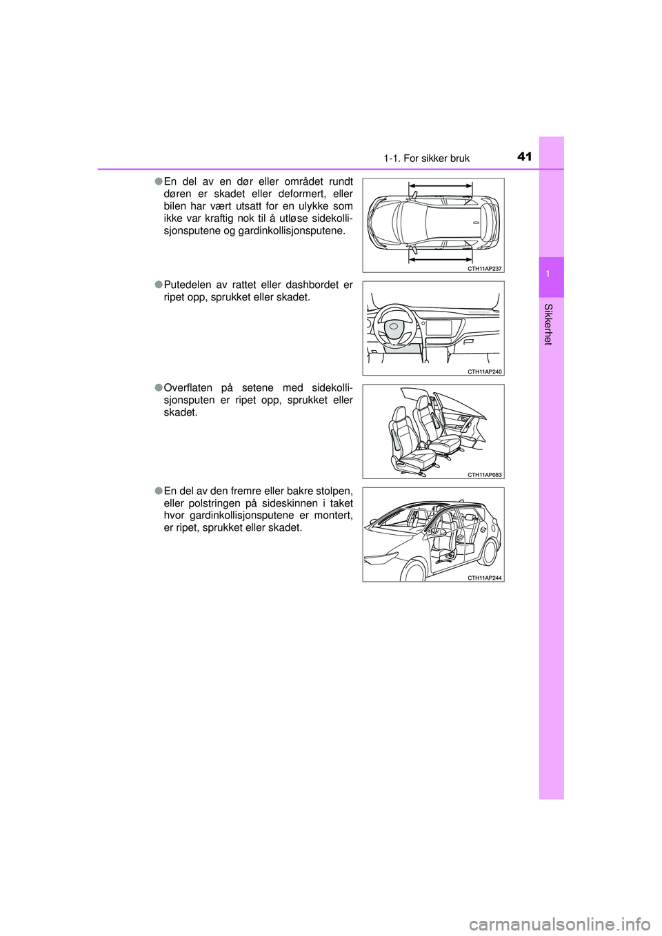 TOYOTA AURIS HYBRID 2015 Instruksjoner for bruk (in Norwegian) 411-1. For sikker bruk
1
Sikkerhet
OM12J68NO●
En del av en dør eller området rundt
døren er skadet eller deformert, eller
bilen har vært utsatt for en ulykke som
ikke var kraftig nok til å utl TOYOTA AURIS HYBRID 2015 Instruksjoner for bruk (in Norwegian) 411-1. For sikker bruk
1
Sikkerhet
OM12J68NO●
En del av en dør eller området rundt
døren er skadet eller deformert, eller
bilen har vært utsatt for en ulykke som
ikke var kraftig nok til å utl