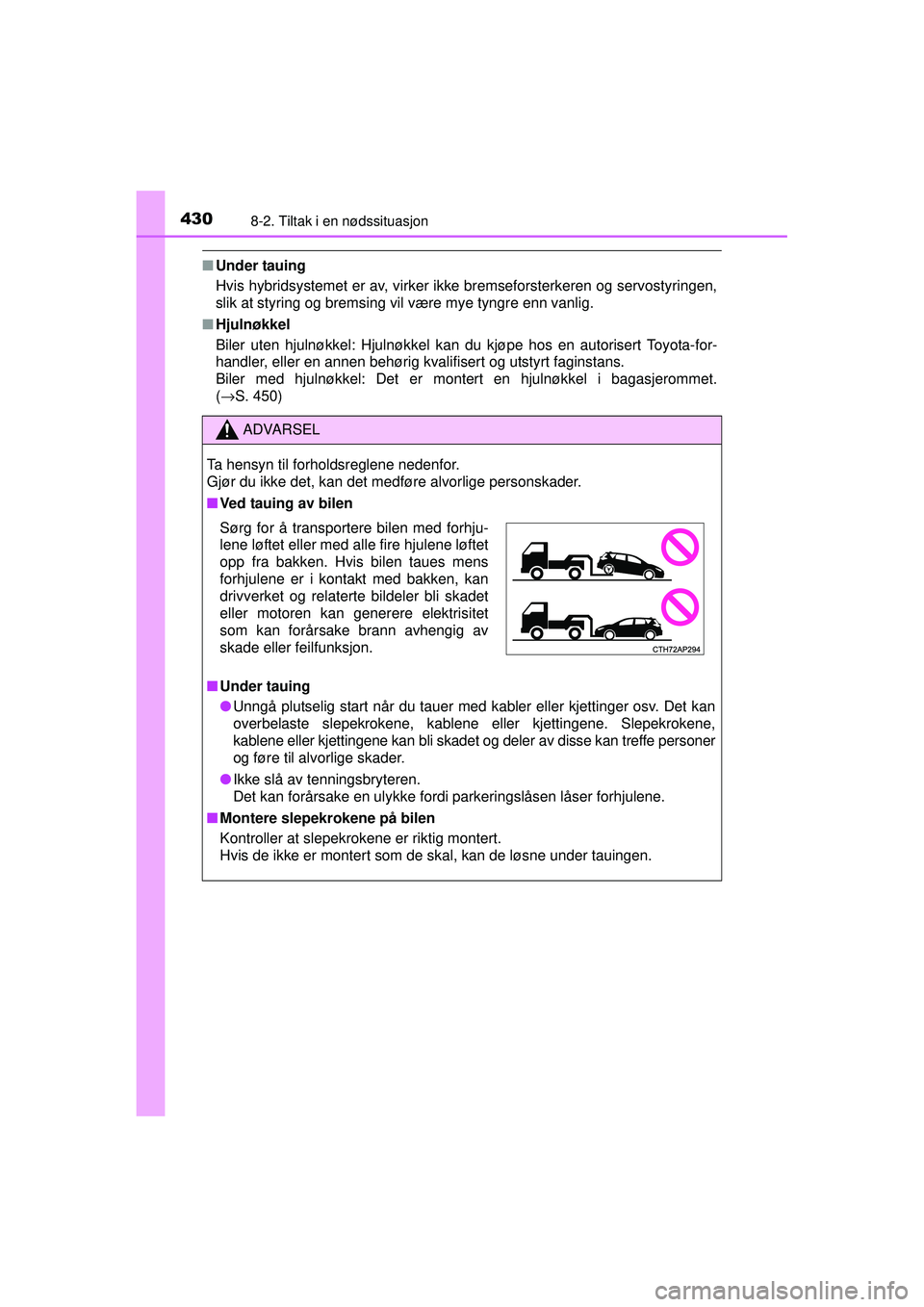 TOYOTA AURIS HYBRID 2015 Instruksjoner for bruk (in Norwegian) 4308-2. Tiltak i en nødssituasjon
OM12J68NO
■Under tauing
Hvis hybridsystemet er av, virker ikke bremseforsterkeren og servostyringen,
slik at styring og bremsing vil være mye tyngre enn vanlig.
TOYOTA AURIS HYBRID 2015 Instruksjoner for bruk (in Norwegian) 4308-2. Tiltak i en nødssituasjon
OM12J68NO
■Under tauing
Hvis hybridsystemet er av, virker ikke bremseforsterkeren og servostyringen,
slik at styring og bremsing vil være mye tyngre enn vanlig.