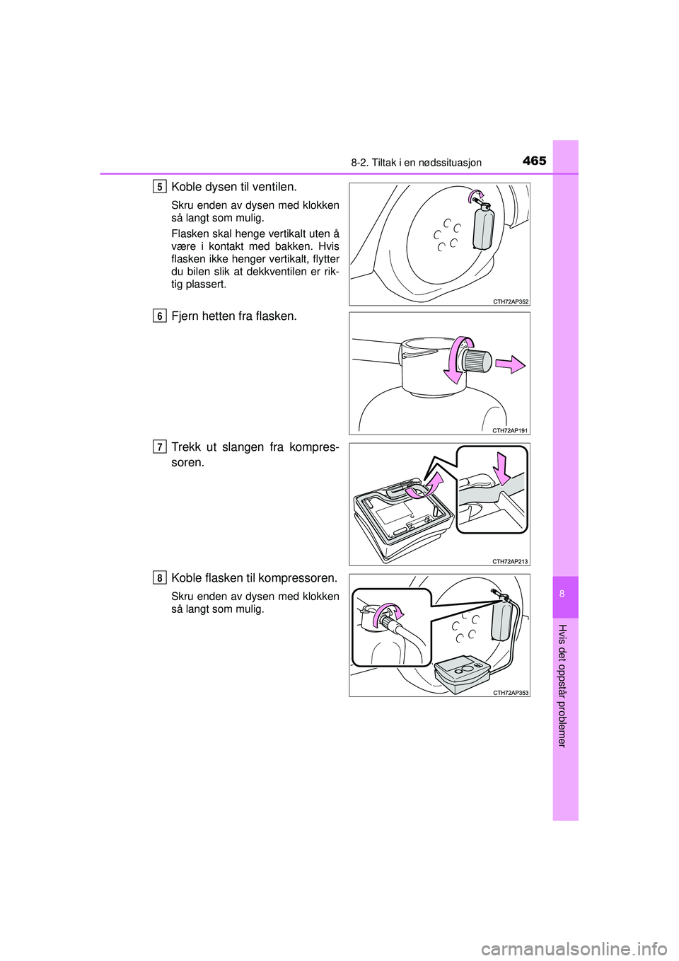 TOYOTA AURIS HYBRID 2015  Instruksjoner for bruk (in Norwegian) 4658-2. Tiltak i en nødssituasjon
OM12J68NO
8
Hvis det oppstår problemer
Koble dysen til ventilen.
Skru enden av dysen med klokken
så langt som mulig.
Flasken skal henge vertikalt uten å
være i k