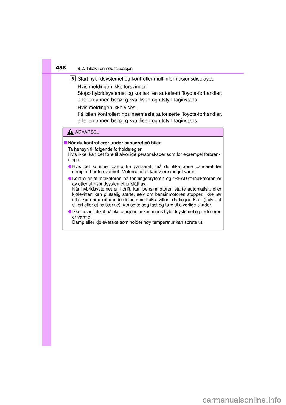 TOYOTA AURIS HYBRID 2015 Instruksjoner for bruk (in Norwegian) 4888-2. Tiltak i en nødssituasjon
OM12J68NO
Start hybridsystemet og kontroller multiinformasjonsdisplayet.
Hvis meldingen ikke forsvinner:
Stopp hybridsystemet og kontakt en autorisert Toyota-forhand TOYOTA AURIS HYBRID 2015 Instruksjoner for bruk (in Norwegian) 4888-2. Tiltak i en nødssituasjon
OM12J68NO
Start hybridsystemet og kontroller multiinformasjonsdisplayet.
Hvis meldingen ikke forsvinner:
Stopp hybridsystemet og kontakt en autorisert Toyota-forhand