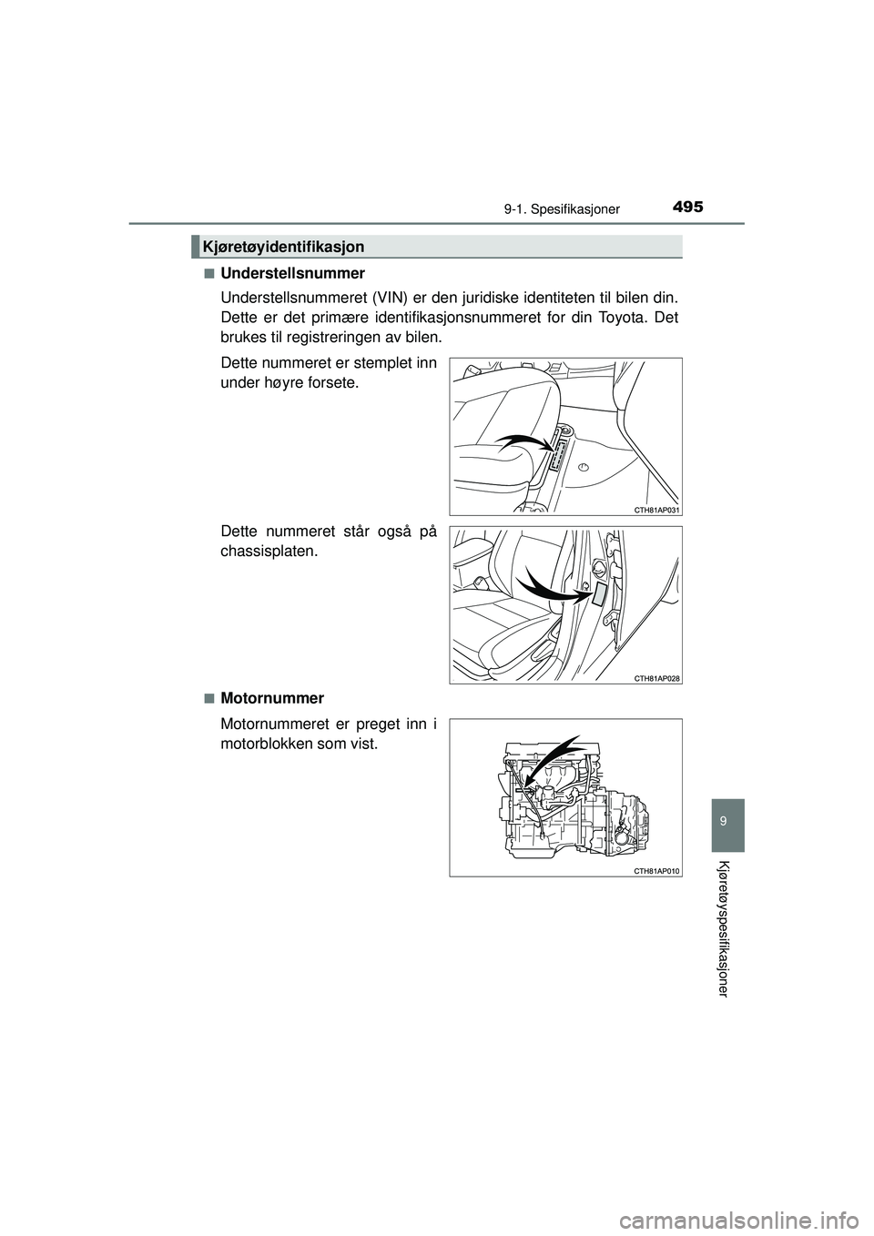 TOYOTA AURIS HYBRID 2015  Instruksjoner for bruk (in Norwegian) 4959-1. Spesifikasjoner
OM12J68NO
9
Kjøretøyspesifikasjoner
■Understellsnummer
Understellsnummeret (VIN) er den juridiske identiteten til bilen din.
Dette er det primære identifikasjonsnummeret f