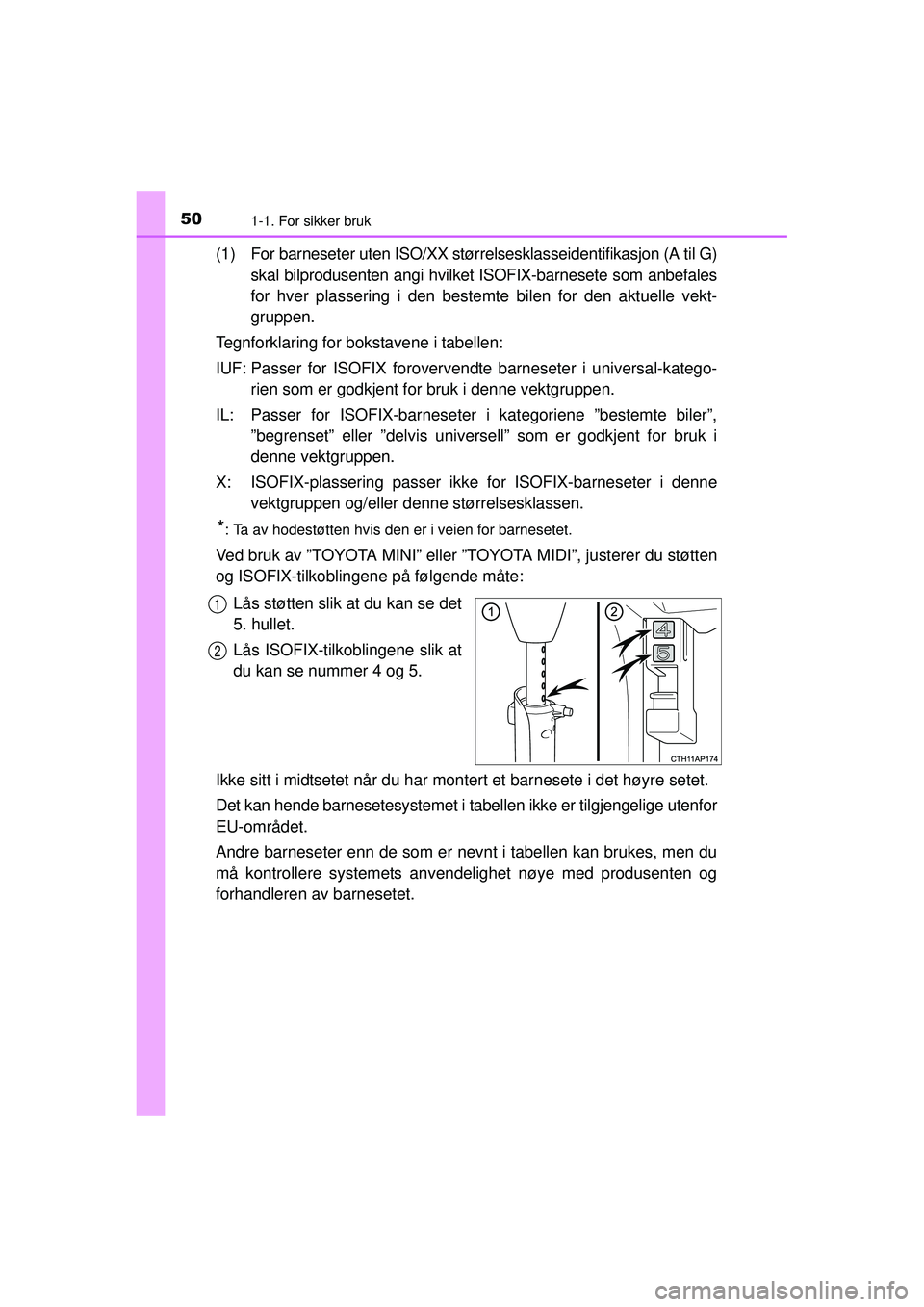 TOYOTA AURIS HYBRID 2015 Instruksjoner for bruk (in Norwegian) 501-1. For sikker bruk
OM12J68NO
(1) For barneseter uten ISO/XX størrelsesklasseidentifikasjon (A til G)skal bilprodusenten angi hvilket ISOFIX-barnesete som anbefales
for hver plassering i den beste TOYOTA AURIS HYBRID 2015 Instruksjoner for bruk (in Norwegian) 501-1. For sikker bruk
OM12J68NO
(1) For barneseter uten ISO/XX størrelsesklasseidentifikasjon (A til G)skal bilprodusenten angi hvilket ISOFIX-barnesete som anbefales
for hver plassering i den beste