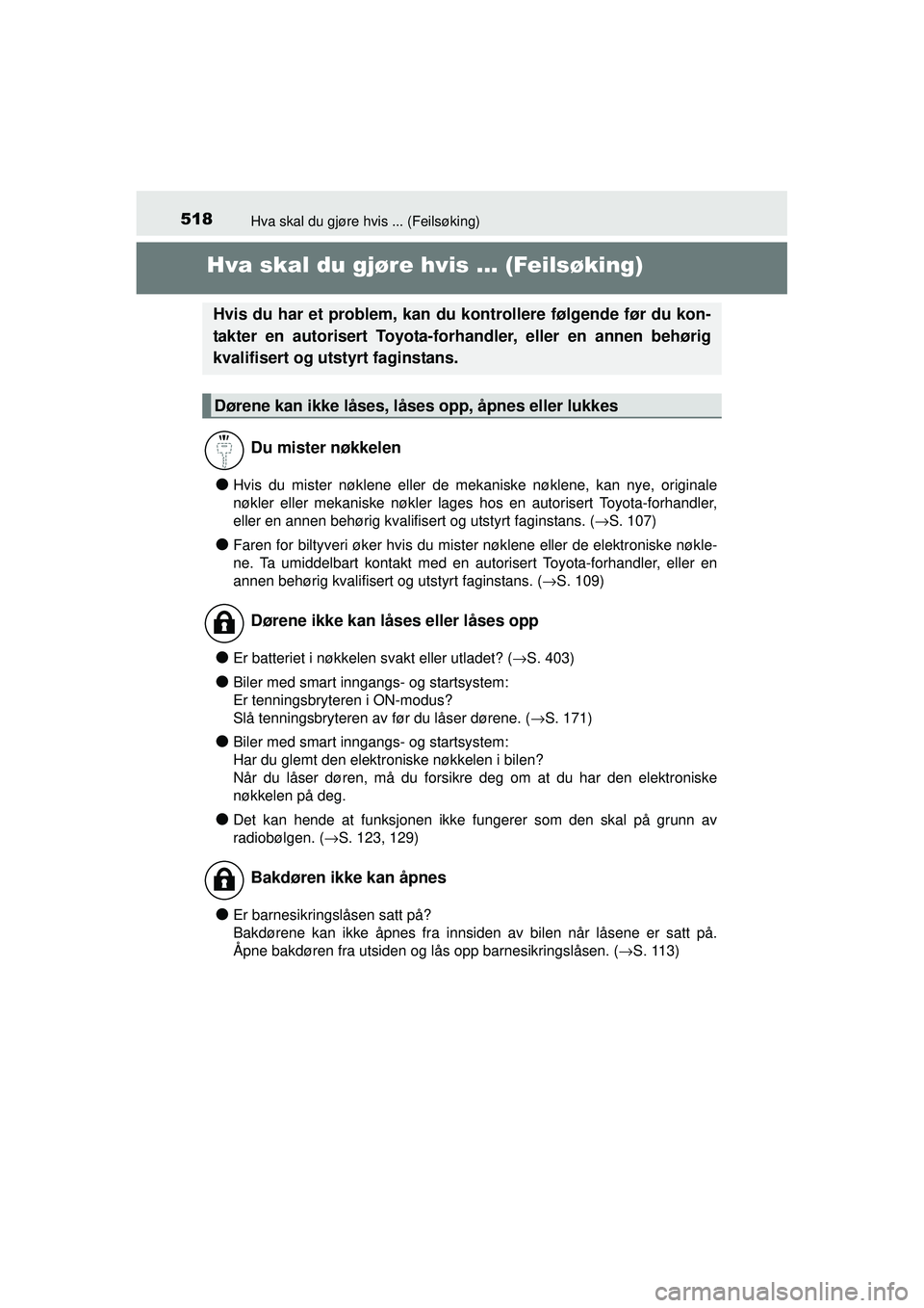TOYOTA AURIS HYBRID 2015  Instruksjoner for bruk (in Norwegian) 518
OM12J68NO
Hva skal du gjøre hvis ... (Feilsøking)
Hva skal du gjøre hvis ... (Feilsøking)
●Hvis du mister nøklene eller de mekaniske nøklene, kan nye, originale
nøkler eller mekaniske nø