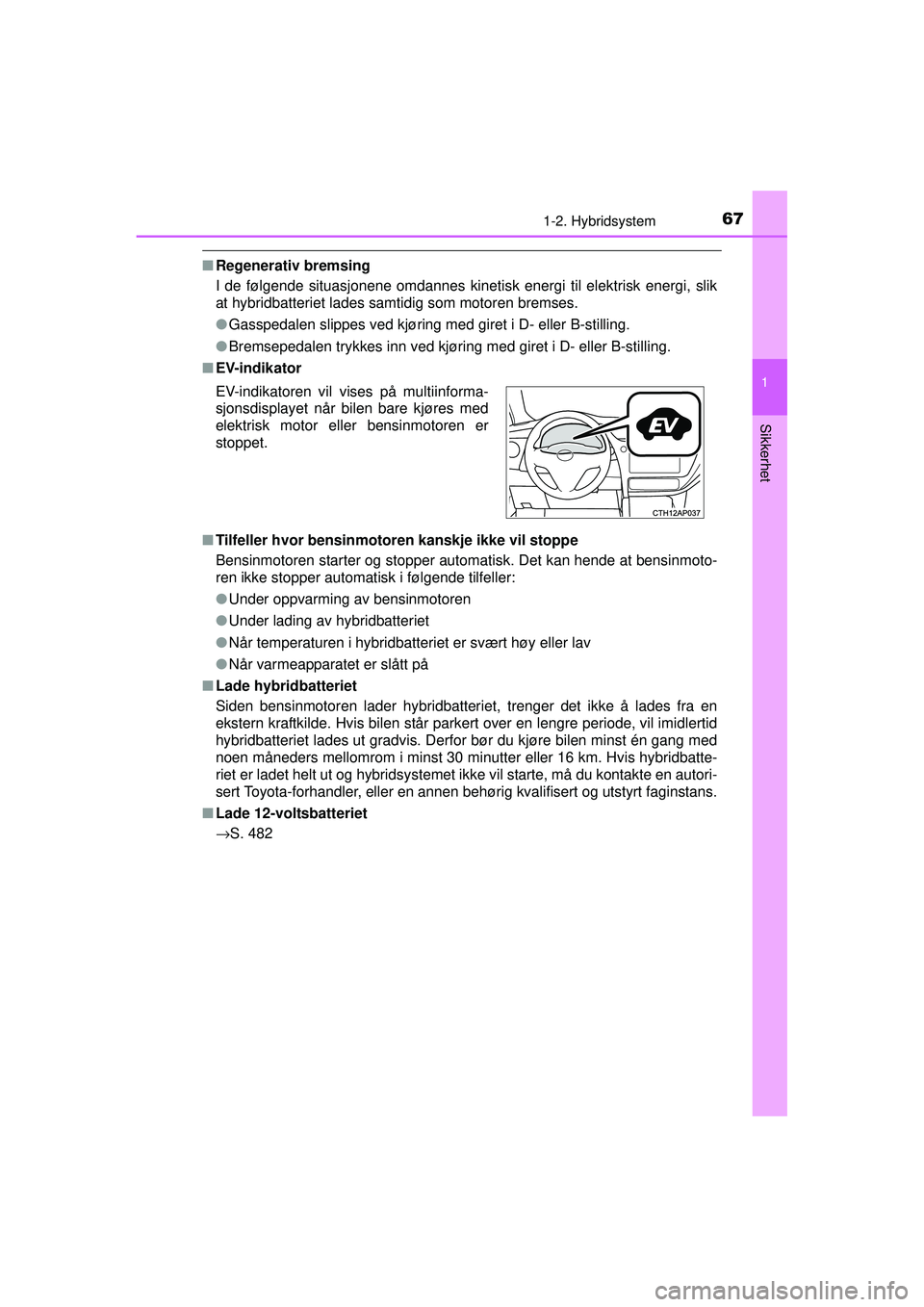 TOYOTA AURIS HYBRID 2015  Instruksjoner for bruk (in Norwegian) 671-2. Hybridsystem
1
Sikkerhet
OM12J68NO
■Regenerativ bremsing
I de følgende situasjonene omdannes kinetisk energi til elektrisk energi, slik
at hybridbatteriet lades samtidig som motoren bremses.