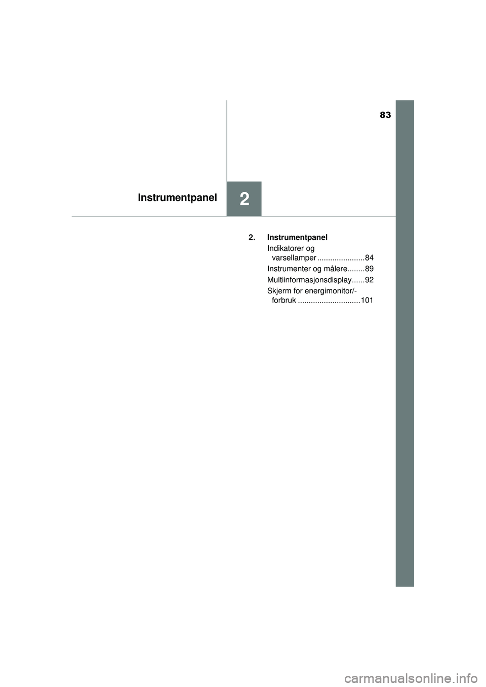 TOYOTA AURIS HYBRID 2015  Instruksjoner for bruk (in Norwegian) 83
2Instrumentpanel
OM12J68NO2. Instrumentpanel
Indikatorer og varsellamper ...................... 84
Instrumenter og målere........ 89
Multiinformasjonsdisplay...... 92
Skjerm for energimonitor/- fo