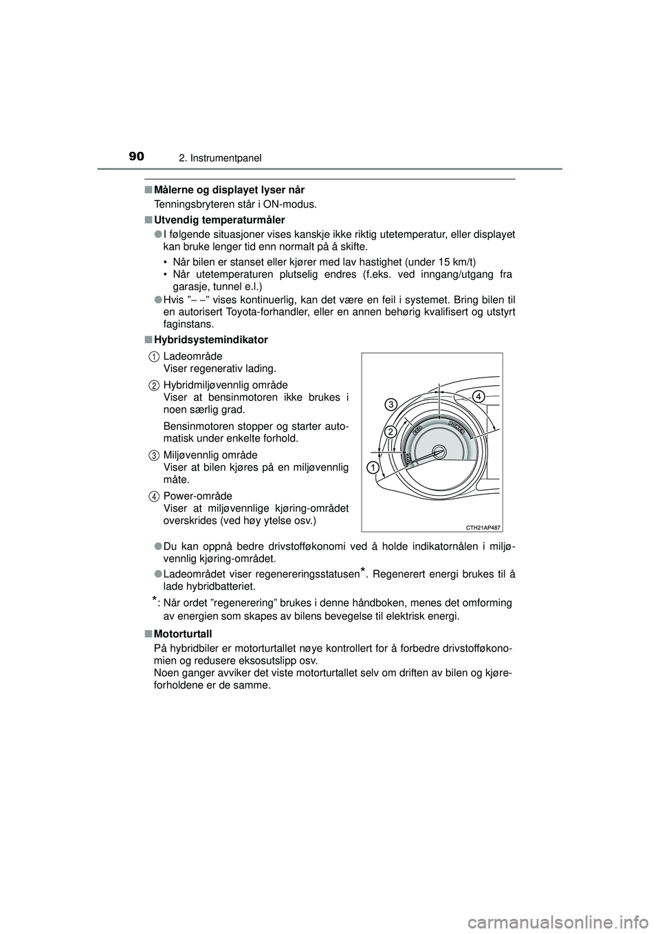 TOYOTA AURIS HYBRID 2015  Instruksjoner for bruk (in Norwegian) 902. Instrumentpanel
OM12J68NO
■Målerne og displayet lyser når
Tenningsbryteren står i ON-modus.
■ Utvendig temperaturmåler
●I følgende situasjoner vises kanskje ikke riktig utetemperatur, 