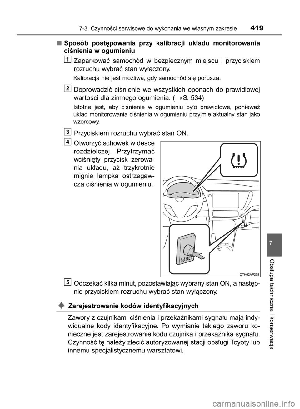 TOYOTA AURIS HYBRID 2015  Instrukcja obsługi (in Polish) Sposób  post´powania  przy  kalibracji  uk∏adu  monitorowania
ciÊnienia w ogumieniu
Zaparkowaç  samochód  w bezpiecznym  miejscu  i przyciskiem
rozruchu wybraç stan wy∏àczony.
Kalibracja ni