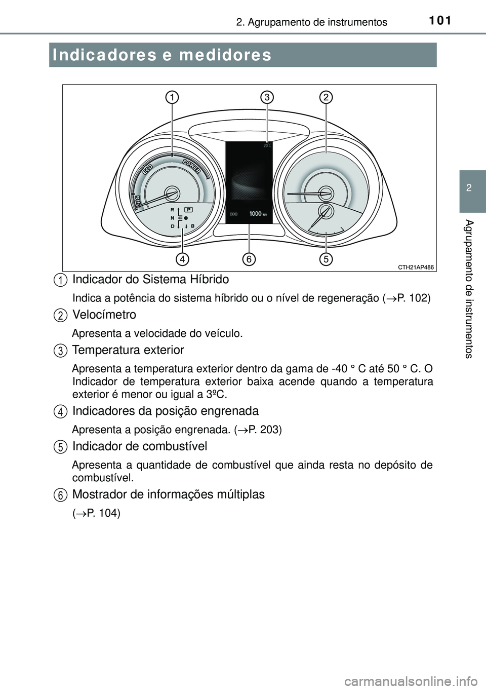 TOYOTA AURIS HYBRID 2015 Manual de utilização (in Portuguese) 1012. Agrupamento de instrumentos
2
Agrupamento de instrumentos
Indicador do Sistema Híbrido
Indica a potência do sistema híbrido ou o nível de regeneração (P. 102)
Velocímetro
Apresenta a v TOYOTA AURIS HYBRID 2015 Manual de utilização (in Portuguese) 1012. Agrupamento de instrumentos
2
Agrupamento de instrumentos
Indicador do Sistema Híbrido
Indica a potência do sistema híbrido ou o nível de regeneração (P. 102)
Velocímetro
Apresenta a v