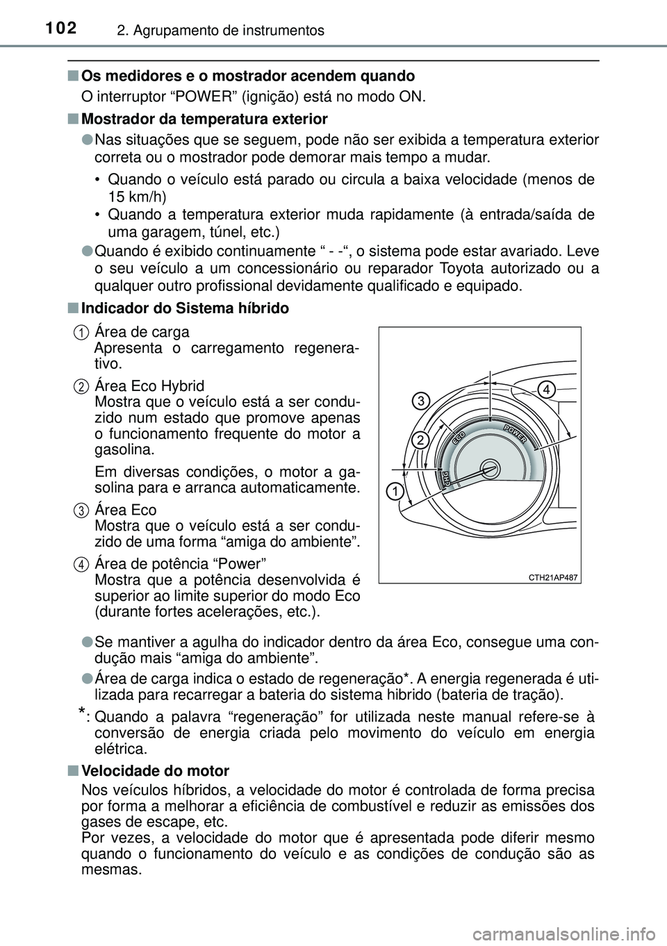 TOYOTA AURIS HYBRID 2015 Manual de utilização (in Portuguese) 1022. Agrupamento de instrumentos
nOs medidores e o mostrador acendem quando
O interruptor “POWER” (ignição) está no modo ON.
nMostrador da temperatura exterior
lNas situações que se seguem, TOYOTA AURIS HYBRID 2015 Manual de utilização (in Portuguese) 1022. Agrupamento de instrumentos
nOs medidores e o mostrador acendem quando
O interruptor “POWER” (ignição) está no modo ON.
nMostrador da temperatura exterior
lNas situações que se seguem,