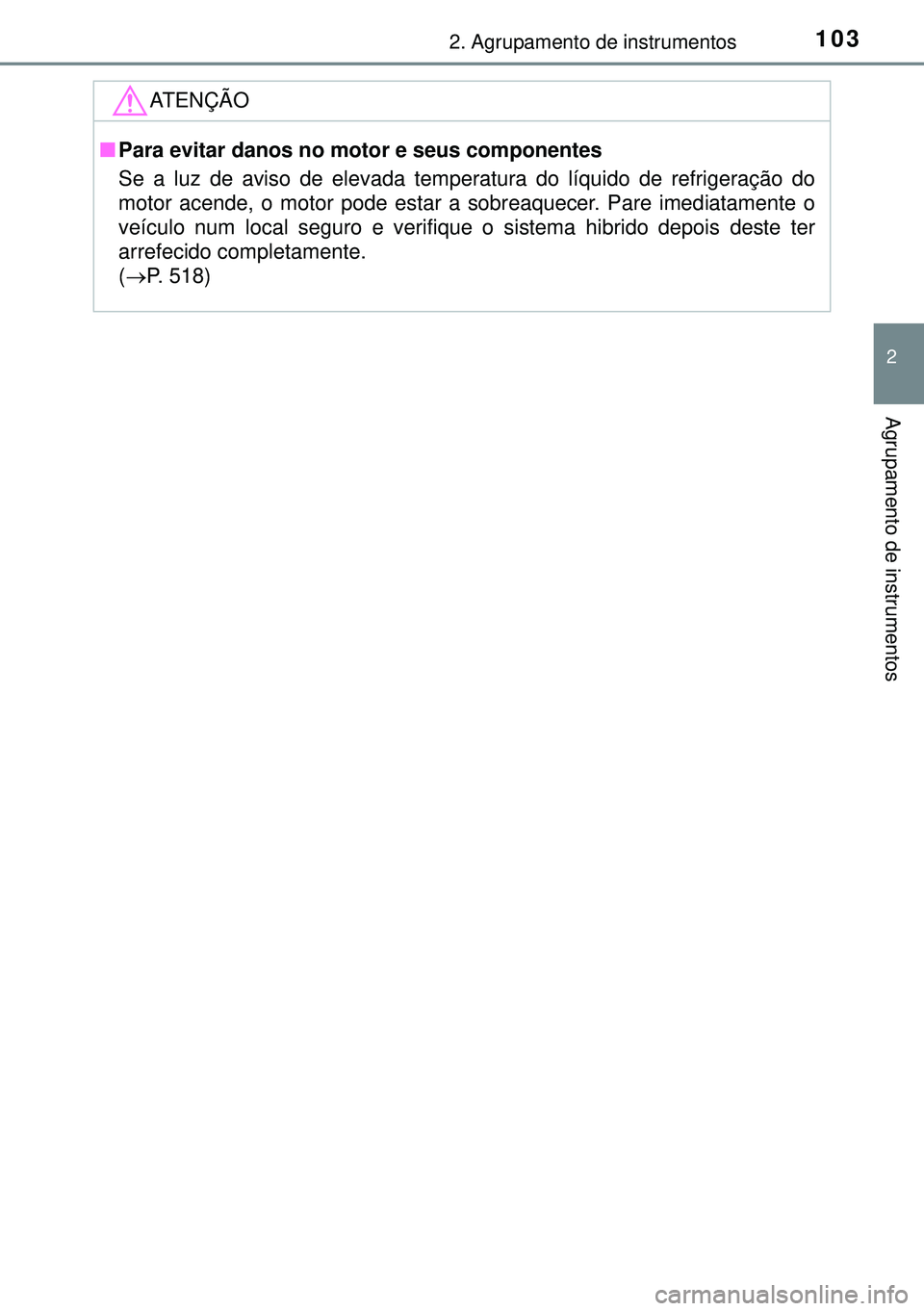 TOYOTA AURIS HYBRID 2015 Manual de utilização (in Portuguese) 1032. Agrupamento de instrumentos
2
Agrupamento de instrumentos
ATENÇÃO
nPara evitar danos no motor e seus componentes
Se a luz de aviso de elevada temperatura do líquido de refrigeração do
motor TOYOTA AURIS HYBRID 2015 Manual de utilização (in Portuguese) 1032. Agrupamento de instrumentos
2
Agrupamento de instrumentos
ATENÇÃO
nPara evitar danos no motor e seus componentes
Se a luz de aviso de elevada temperatura do líquido de refrigeração do
motor