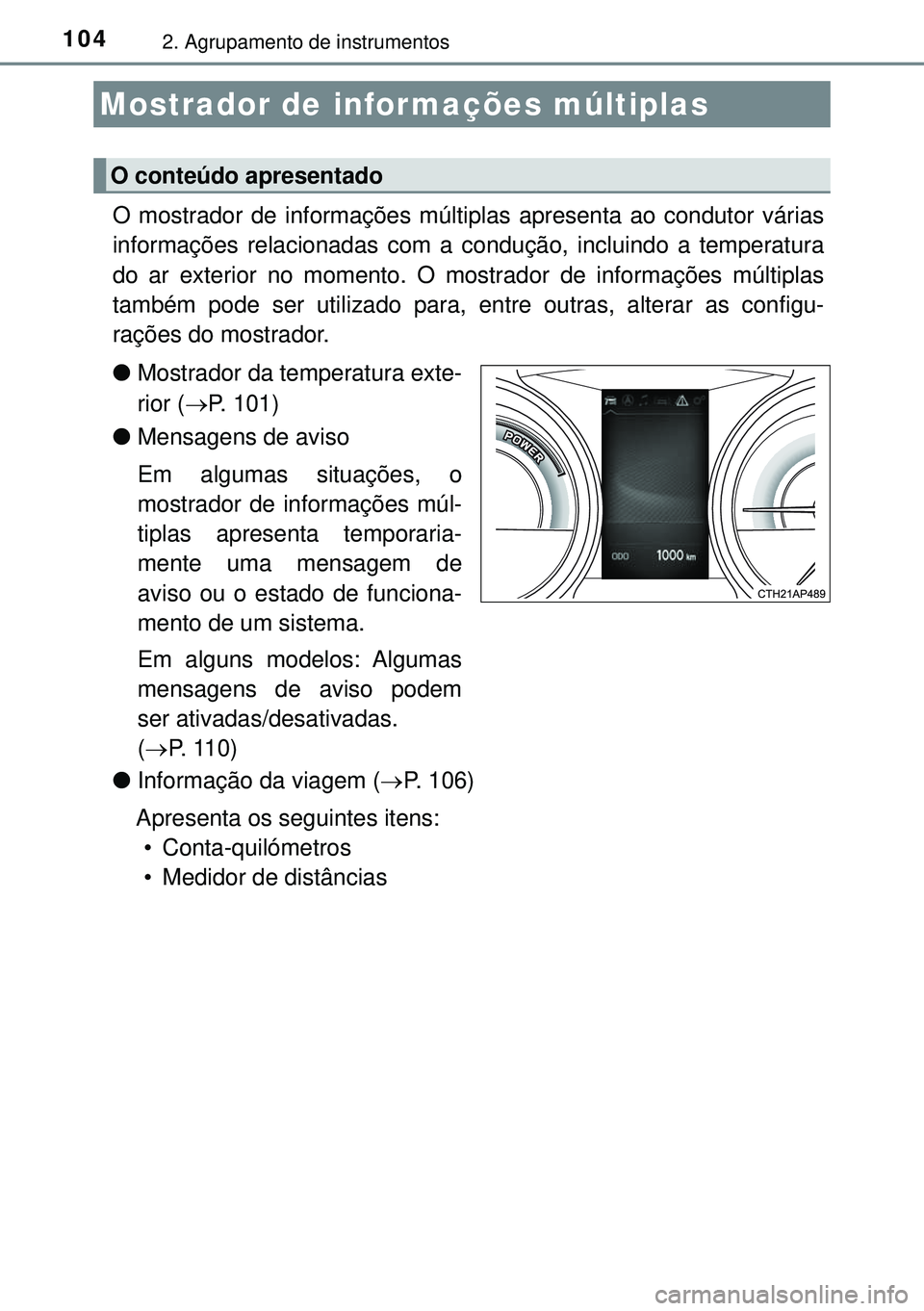 TOYOTA AURIS HYBRID 2015 Manual de utilização (in Portuguese) 1042. Agrupamento de instrumentos
O mostrador de informações múltiplas apresenta ao condutor várias
informações relacionadas com a condução, incluindo a temperatura
do ar exterior no momento. TOYOTA AURIS HYBRID 2015 Manual de utilização (in Portuguese) 1042. Agrupamento de instrumentos
O mostrador de informações múltiplas apresenta ao condutor várias
informações relacionadas com a condução, incluindo a temperatura
do ar exterior no momento.