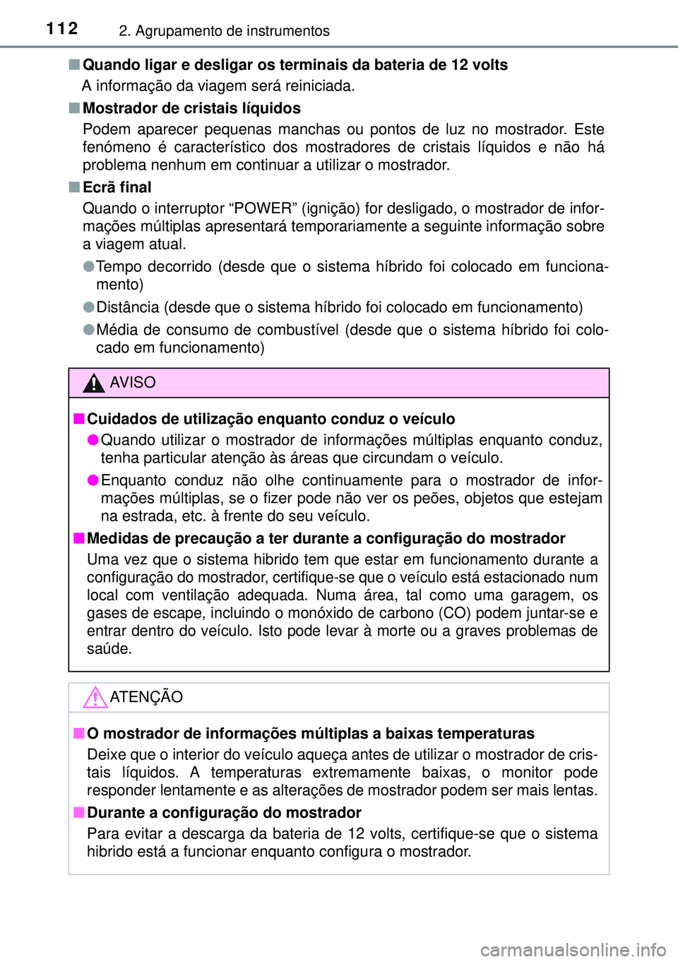 TOYOTA AURIS HYBRID 2015  Manual de utilização (in Portuguese) 1122. Agrupamento de instrumentos
nQuando ligar e desligar os terminais da bateria de 12 volts
A informação da viagem será reiniciada.
nMostrador de cristais líquidos
Podem aparecer pequenas manch