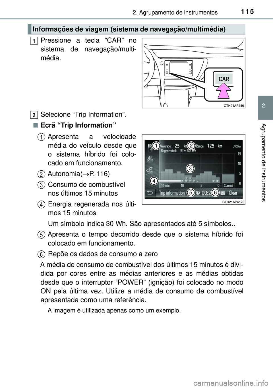 TOYOTA AURIS HYBRID 2015  Manual de utilização (in Portuguese) 1152. Agrupamento de instrumentos
2
Agrupamento de instrumentos
Pressione a tecla “CAR” no
sistema de navegação/multi-
média.
Selecione “Trip Information”.
nEcrã “Trip Information”
Apr
