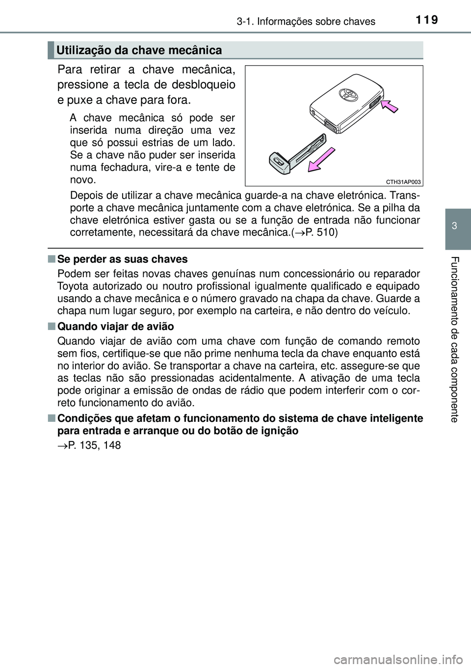 TOYOTA AURIS HYBRID 2015  Manual de utilização (in Portuguese) 1193-1. Informações sobre chaves
3
Funcionamento de cada componente
Para retirar a chave mecânica,
pressione a tecla de desbloqueio
e puxe a chave para fora.
A chave mecânica só pode ser
inserida