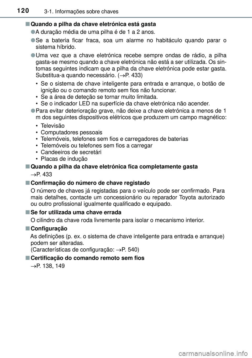 TOYOTA AURIS HYBRID 2015  Manual de utilização (in Portuguese) 1203-1. Informações sobre chaves
nQuando a pilha da chave eletrónica está gasta
lA duração média de uma pilha é de 1 a 2 anos.
lSe a bateria ficar fraca, soa um alarme no habitáculo quando pa
