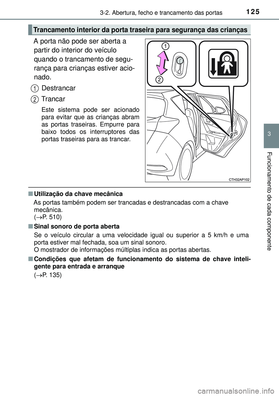 TOYOTA AURIS HYBRID 2015  Manual de utilização (in Portuguese) 1253-2. Abertura, fecho e trancamento das portas
3
Funcionamento de cada componente
A porta não pode ser aberta a 
partir do interior do veículo 
quando o trancamento de segu-
rança para crianças 