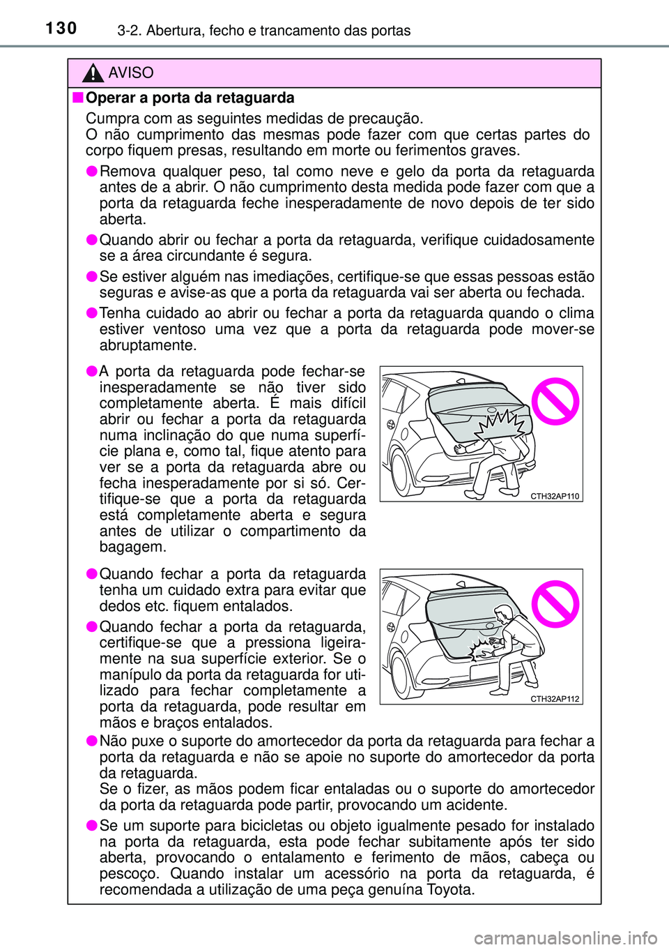 TOYOTA AURIS HYBRID 2015  Manual de utilização (in Portuguese) 1303-2. Abertura, fecho e trancamento das portas
AVISO
nOperar a porta da retaguarda
Cumpra com as seguintes medidas de precaução. 
O não cumprimento das mesmas pode fazer com que certas partes do
