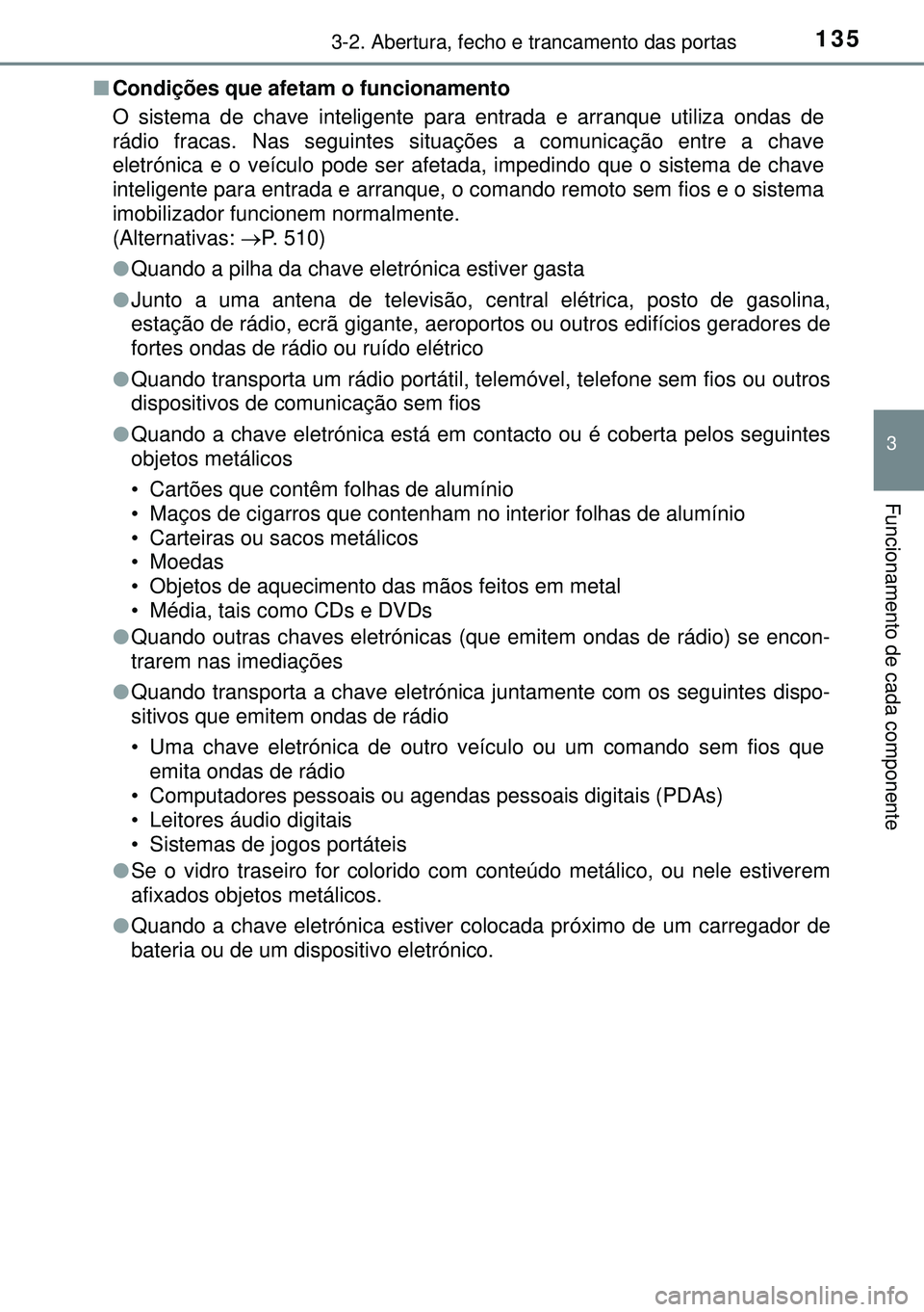 TOYOTA AURIS HYBRID 2015  Manual de utilização (in Portuguese) 1353-2. Abertura, fecho e trancamento das portas
3
Funcionamento de cada componente
nCondições que afetam o funcionamento
O sistema de chave inteligente para entrada e arranque utiliza ondas de
rád